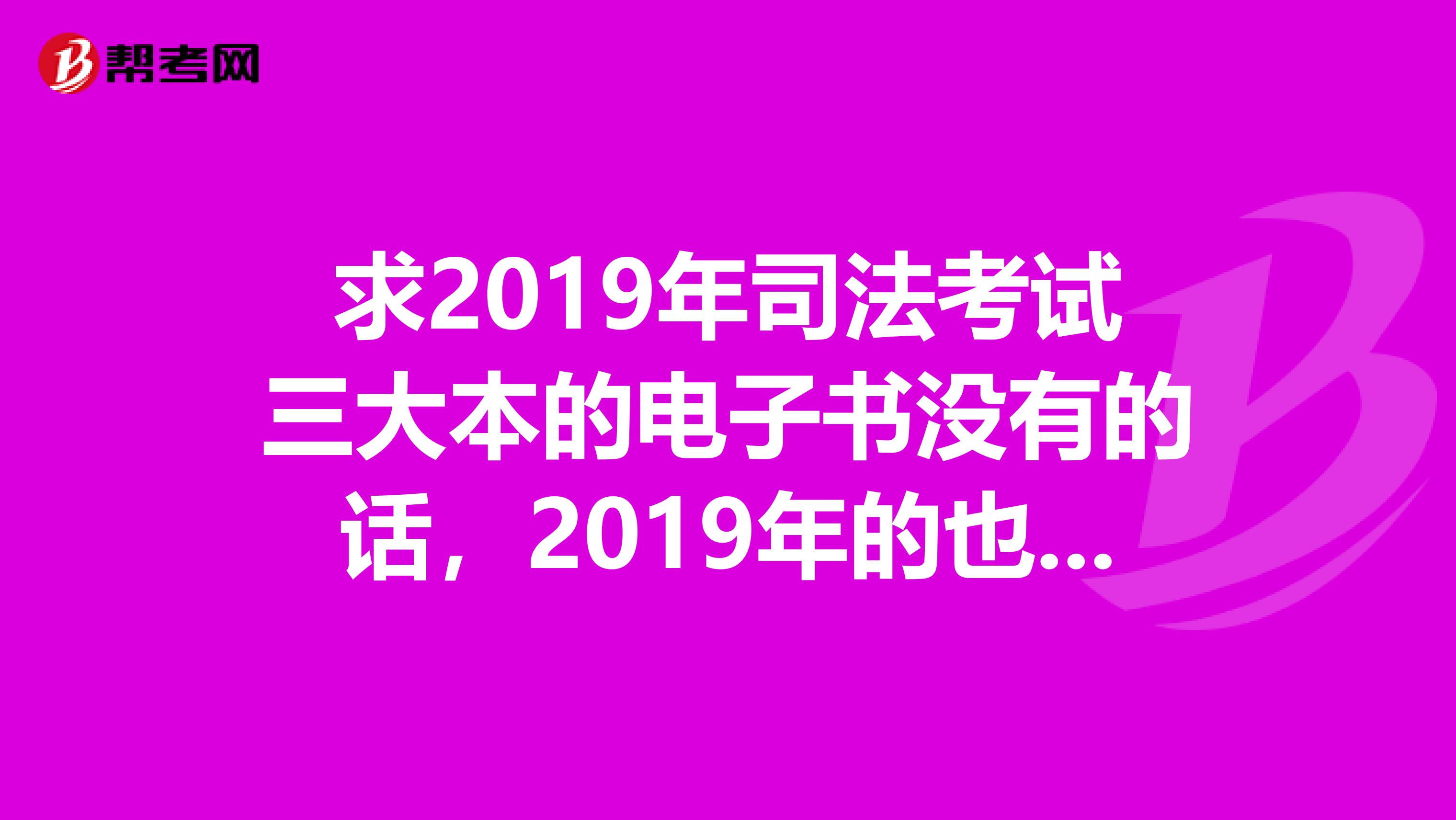 求2019年司法考试三大本的电子书没有的话,2019年的也行。OO谢谢