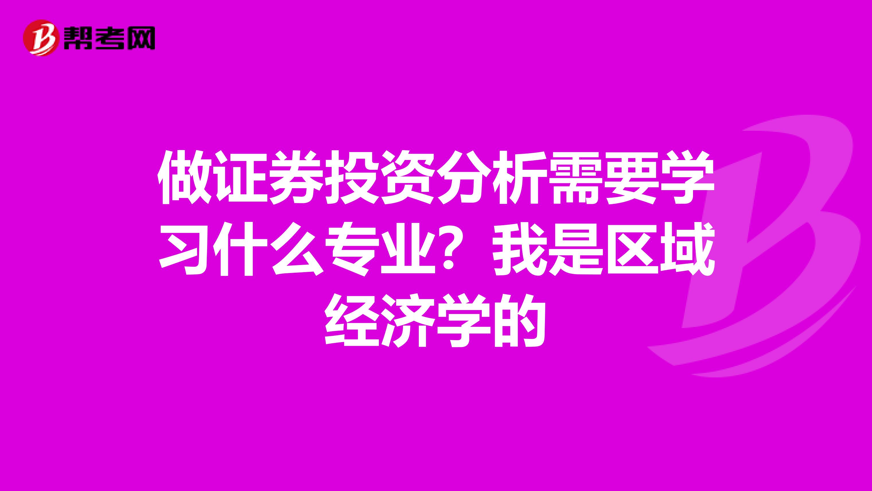 做证券投资分析需要学习什么专业?我是区域经济学的