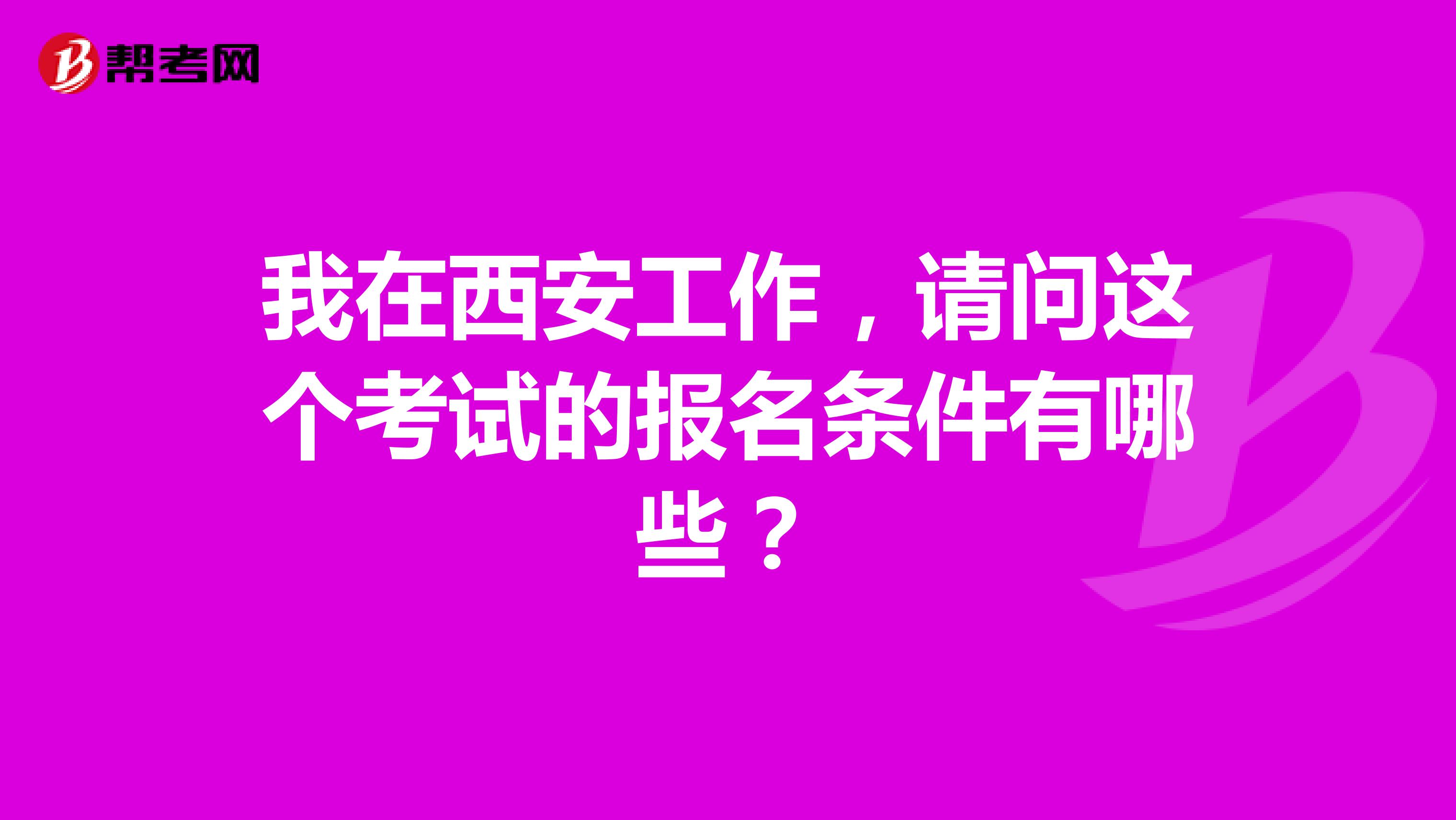 我在西安工作，请问这个考试的报名条件有哪些？