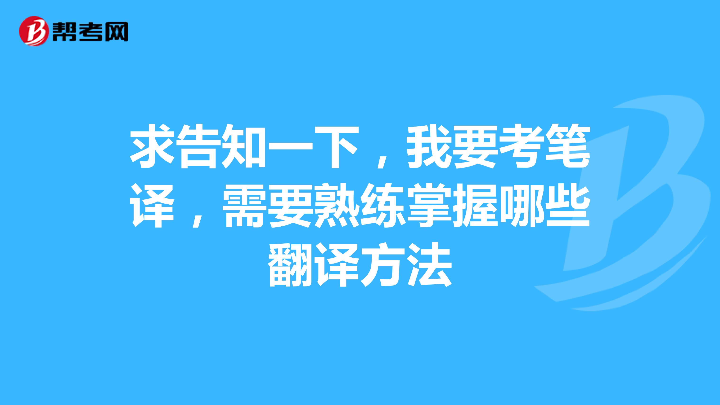 求告知一下，我要考笔译，需要熟练掌握哪些翻译方法