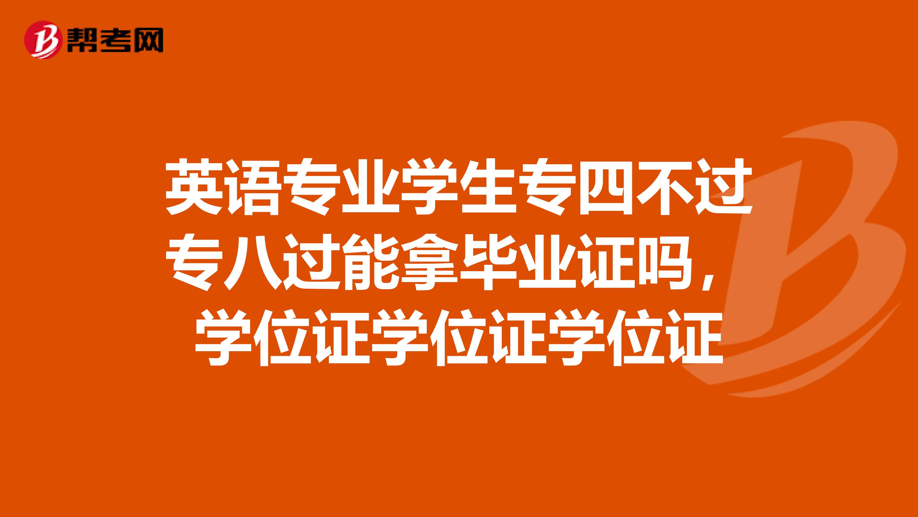 英语专业学生专四不过专八过能拿毕业证吗,学位证学位证学位证