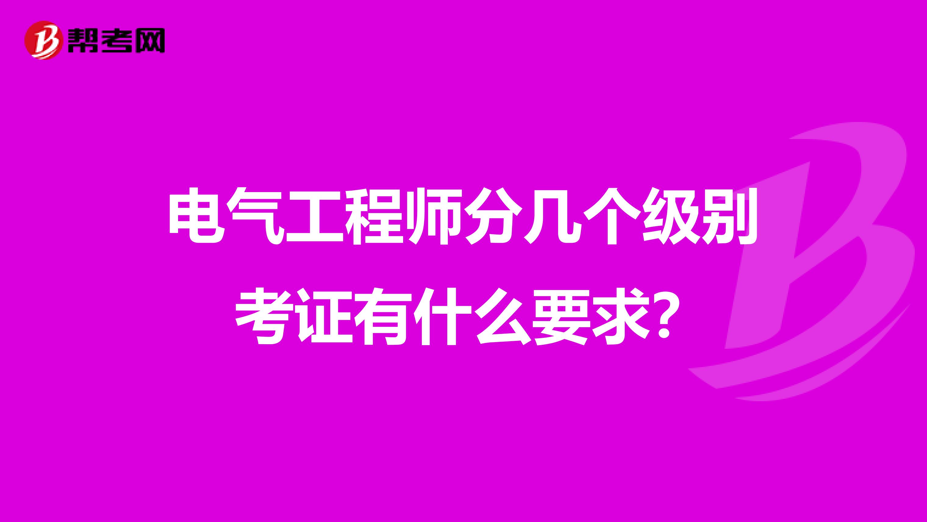 电气工程师分几个级别 考证有什么要求?