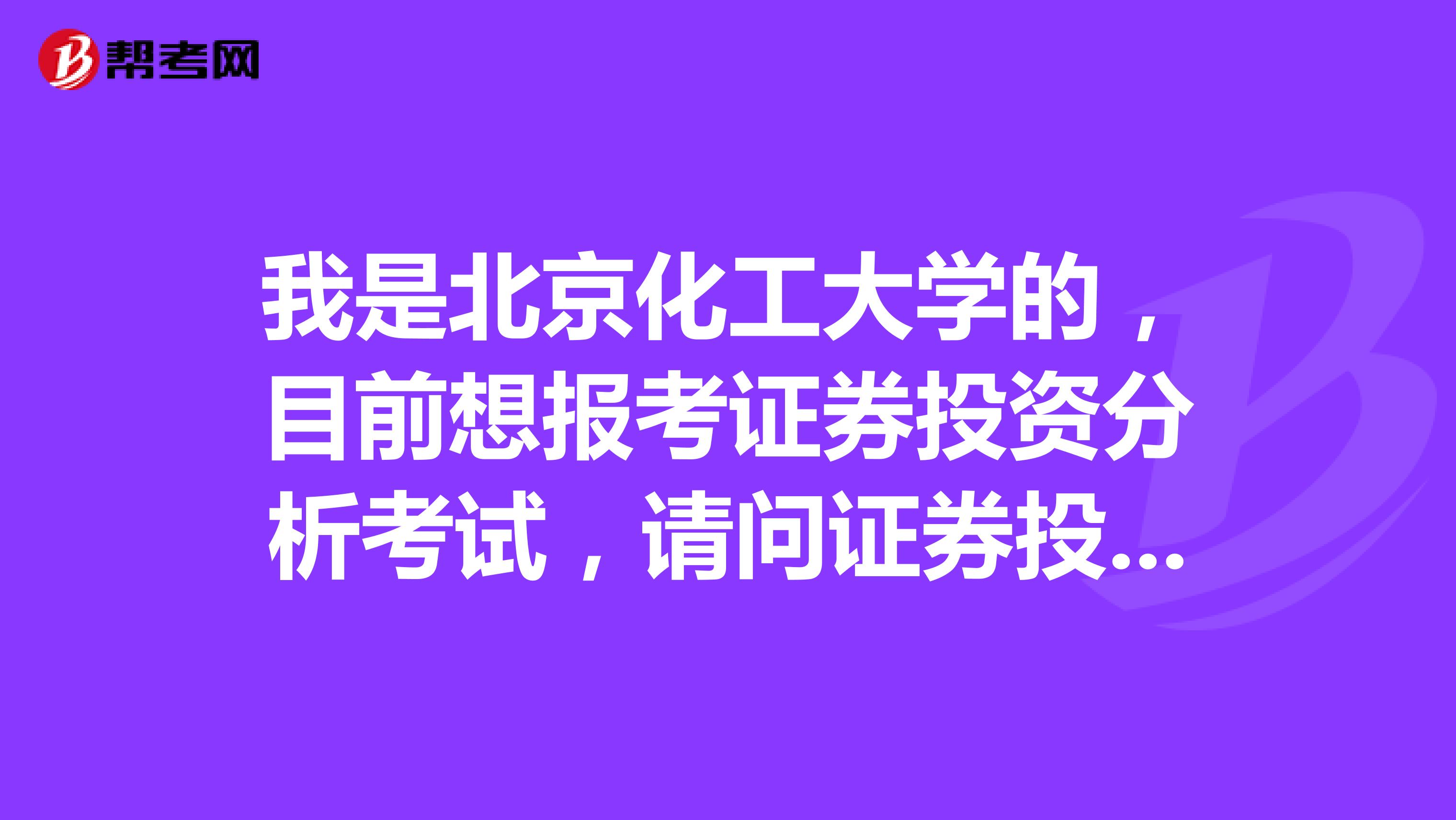 我是北京化工大学的,目前想报考证券投资分析考试,请问证券投资分析考试怎样报名?报名每科多少钱?