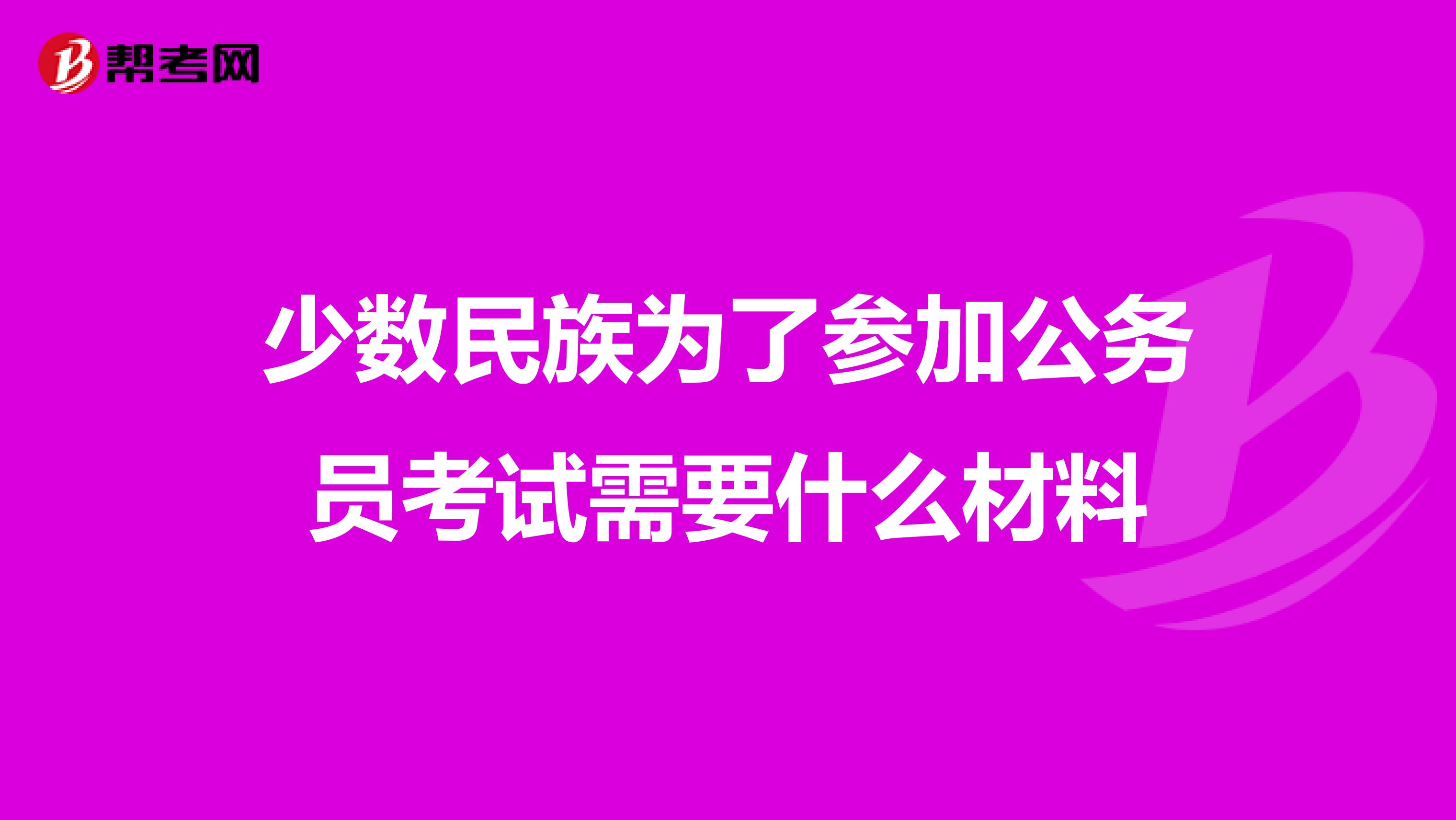 少數(shù)民族為了參加公務(wù)員考試需要什么材料