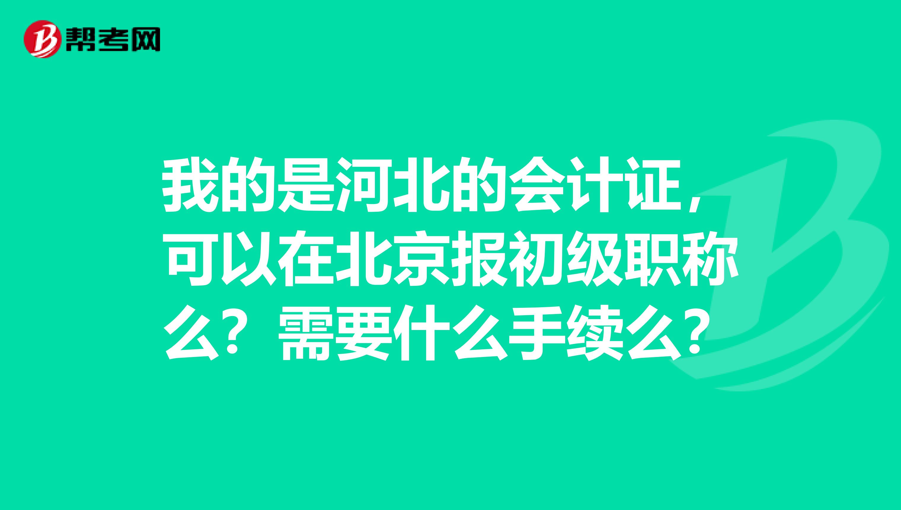 我的是河北的会计证，可以在北京报初级职称么？需要什么手续么？