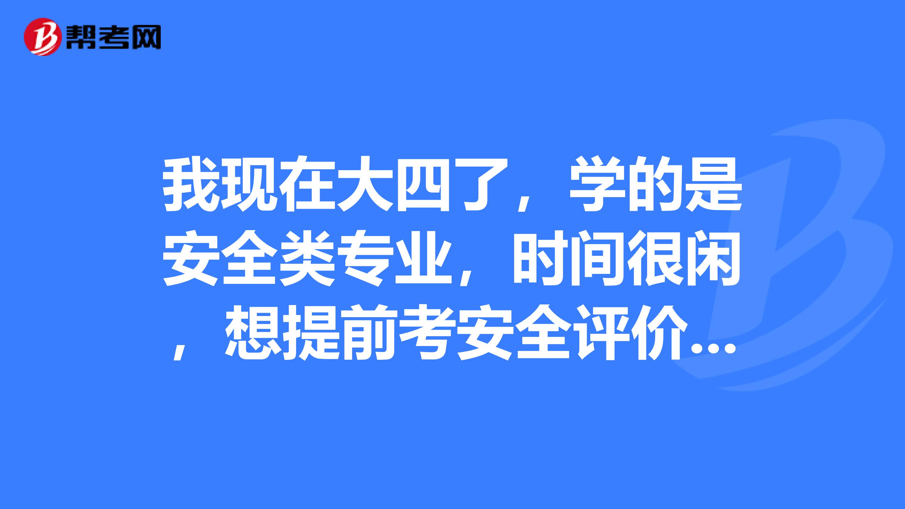 我现在大四了,学的是安全类专业,时间很闲,想提前考安全评价师,在哪里报考?