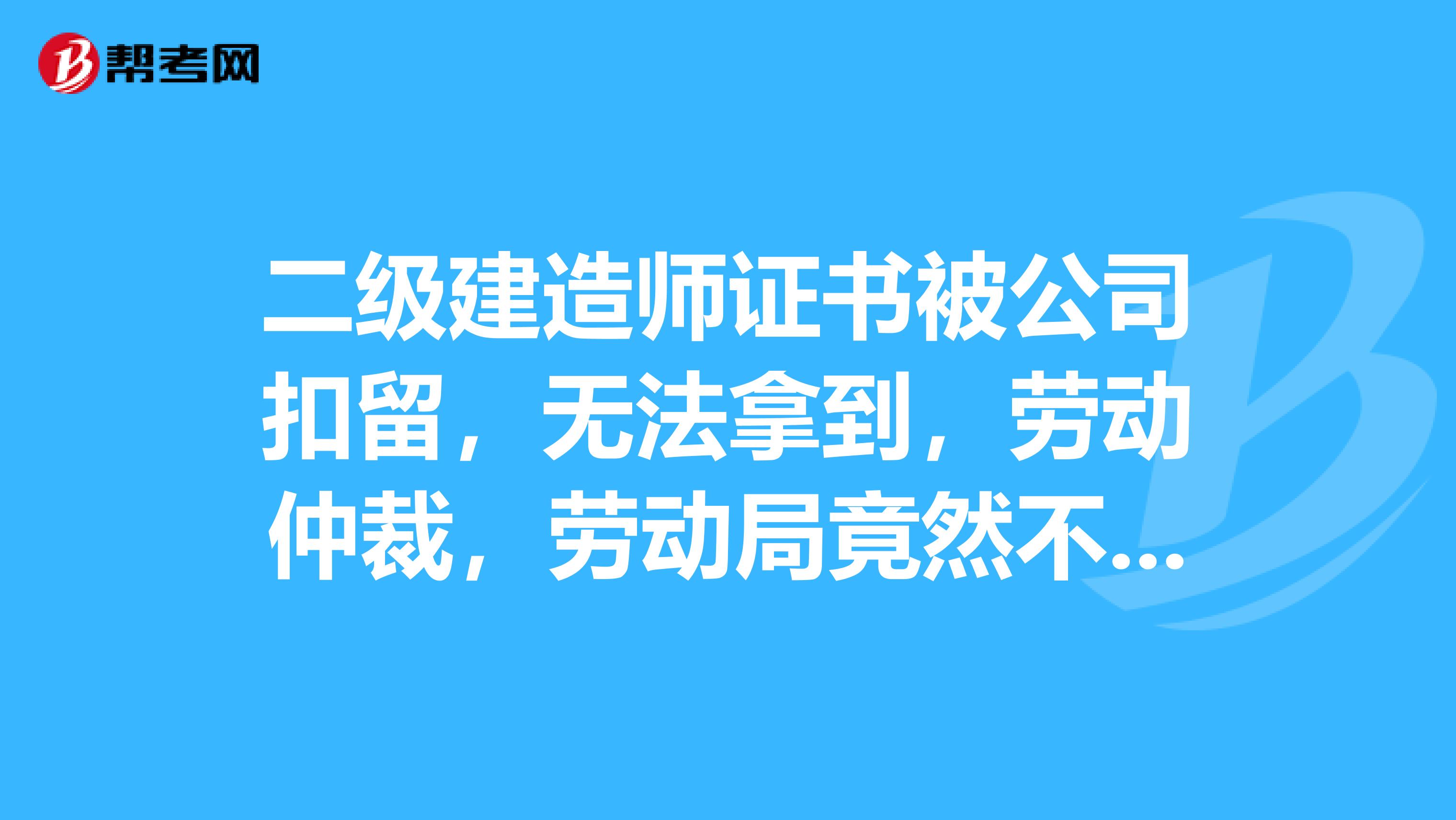 二级建造师证书被公司扣留,无法拿到,劳动仲裁,劳动局竟然不予立案