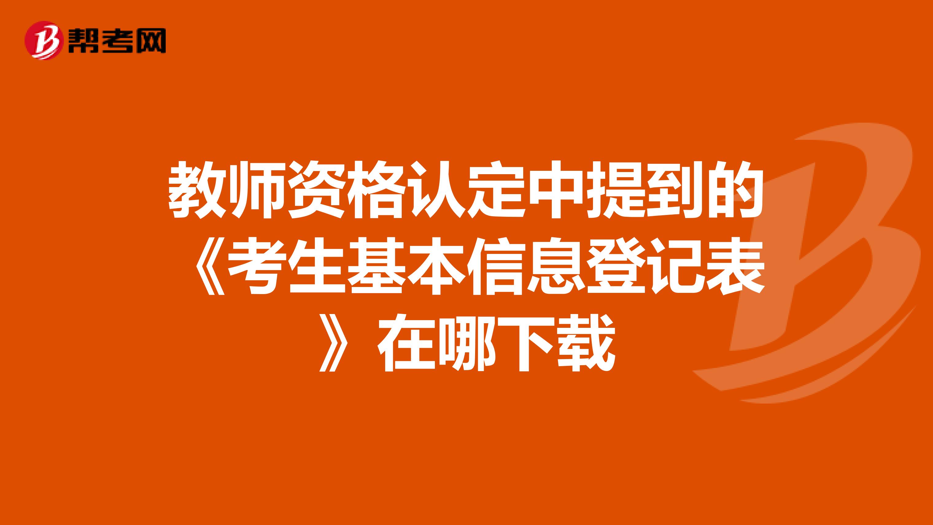 教师资格认定中提到的《考生基本信息登记表》在哪下载