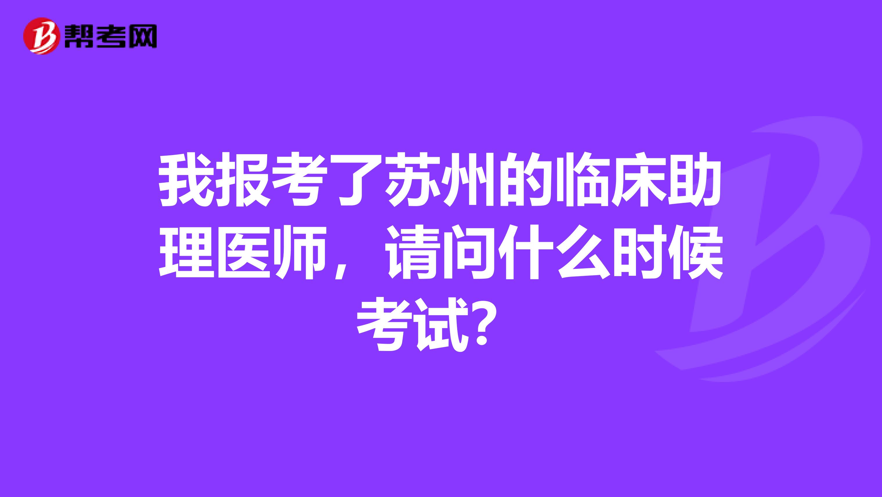 我报考了苏州的临床助理医师，请问什么时候考试？