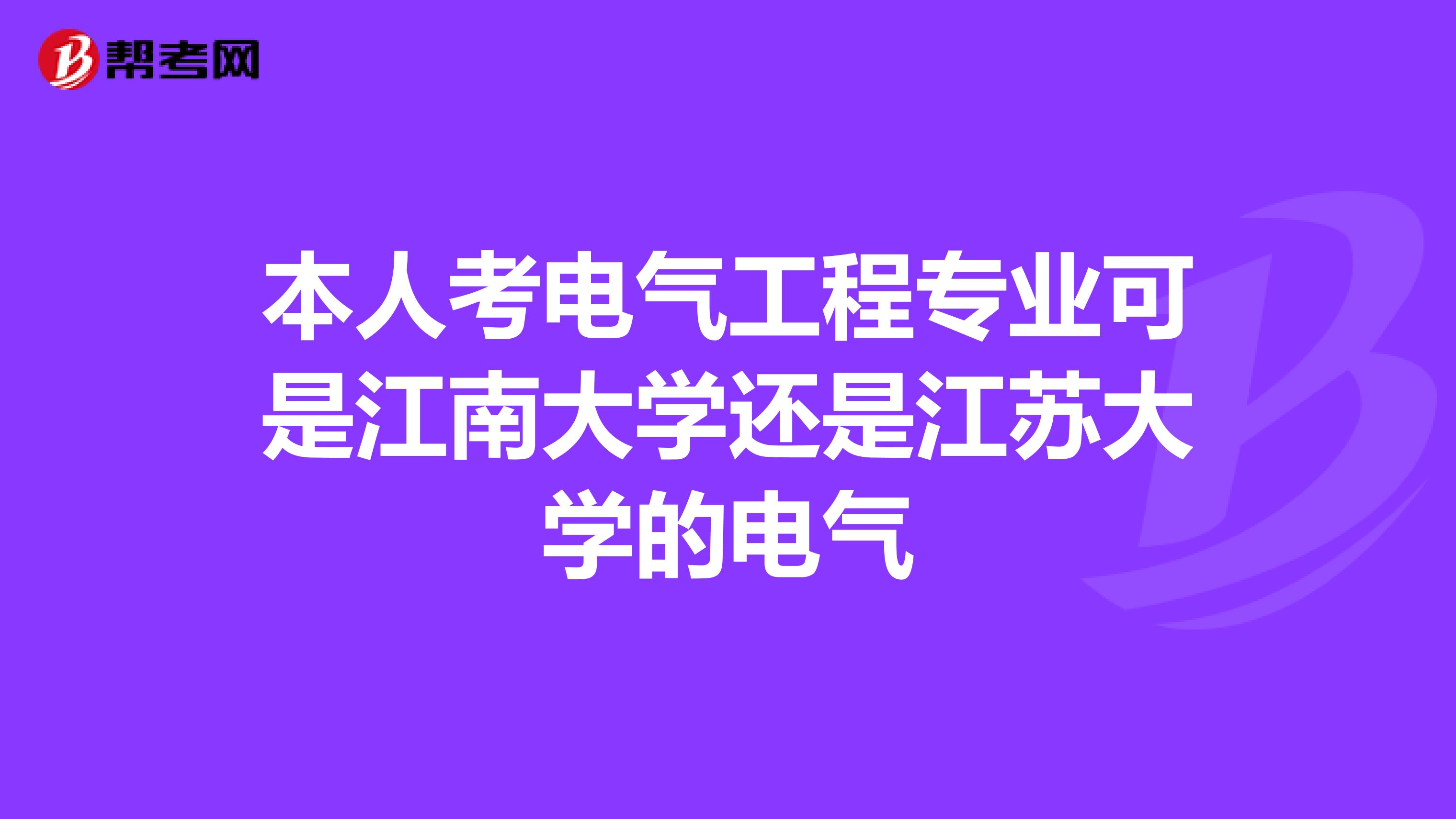 本人考电气工程专业可是江南大学还是江苏大学的电气