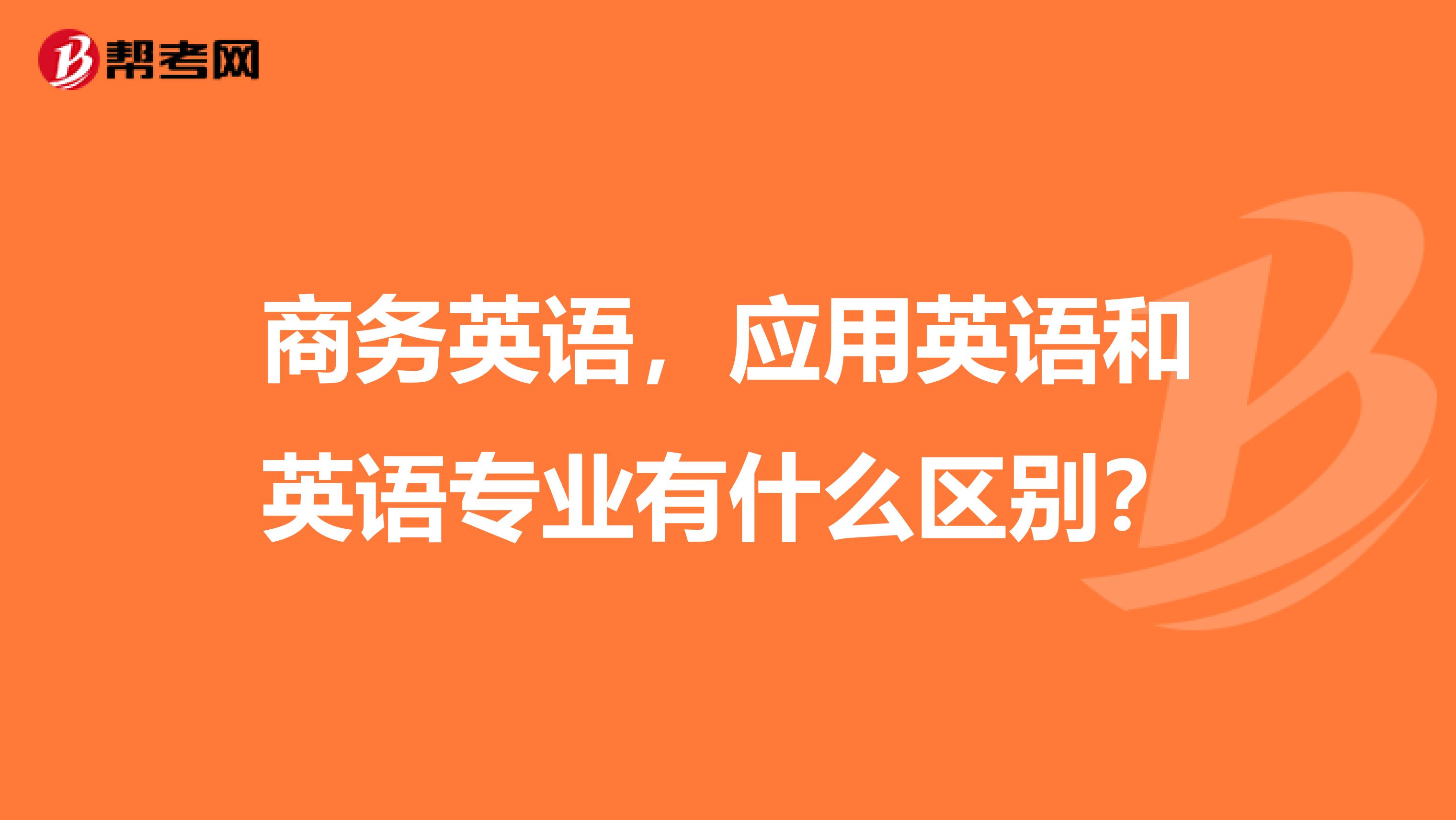 商务英语，应用英语和英语专业有什么区别？