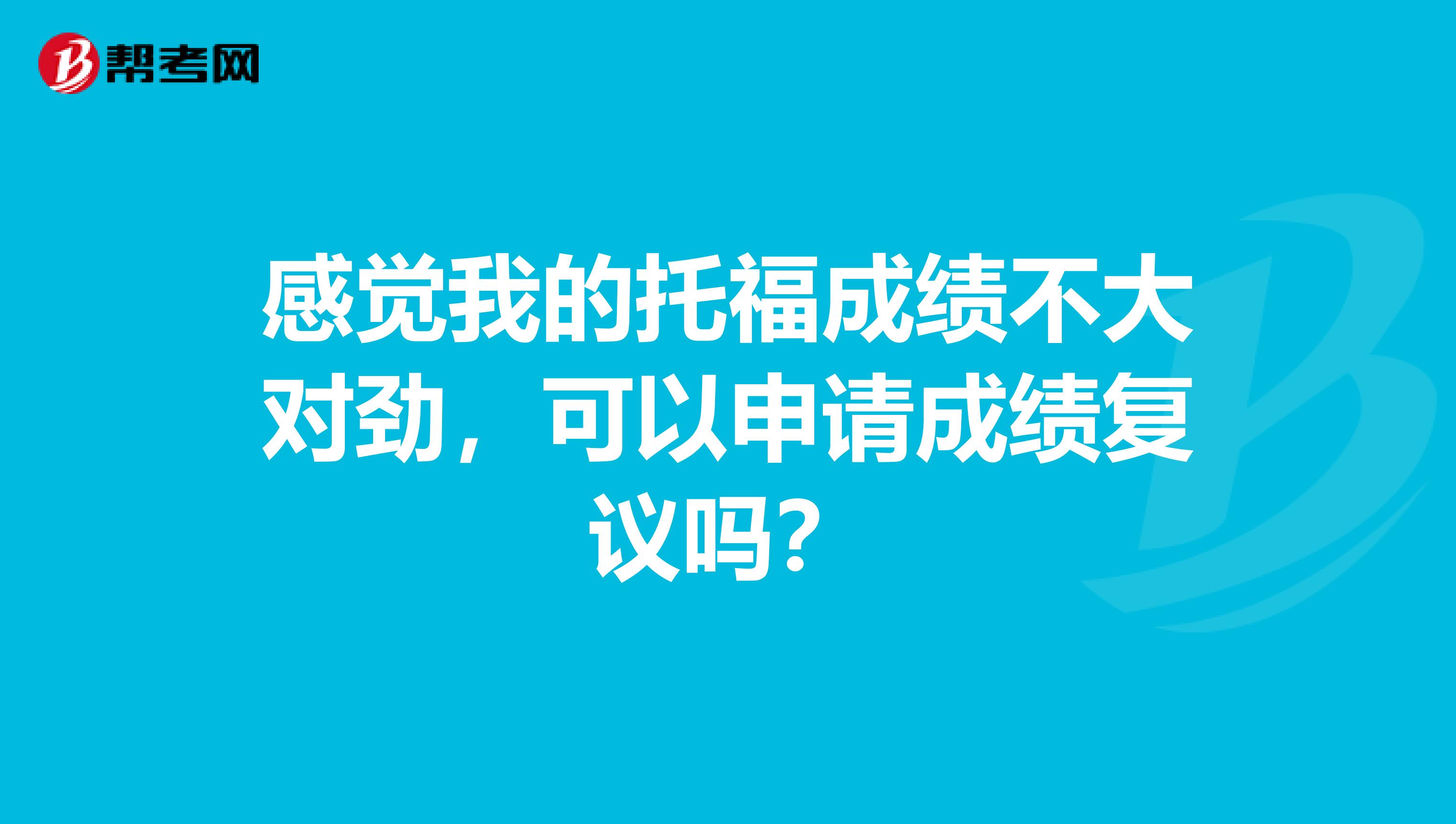感觉我的托福成绩不大对劲,可以申请成绩复议吗?