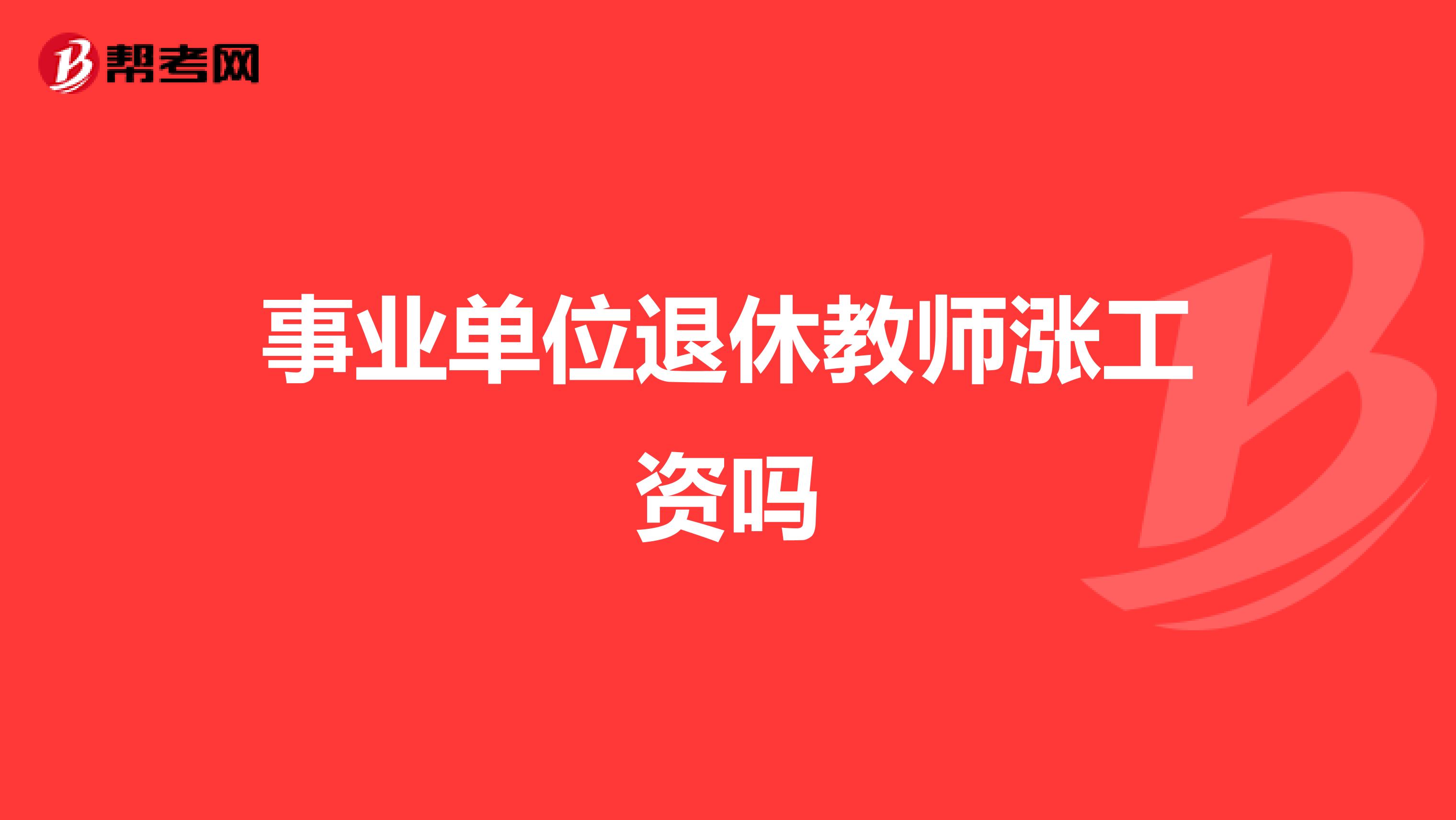 事业单位退休教师涨工资吗