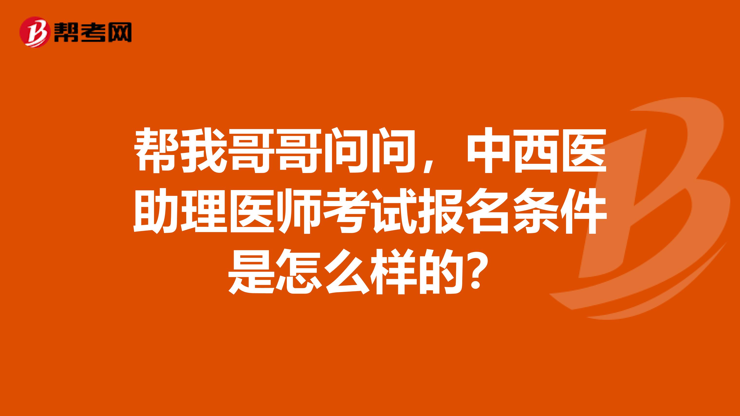 帮我哥哥问问，中西医助理医师考试报名条件是怎么样的？
