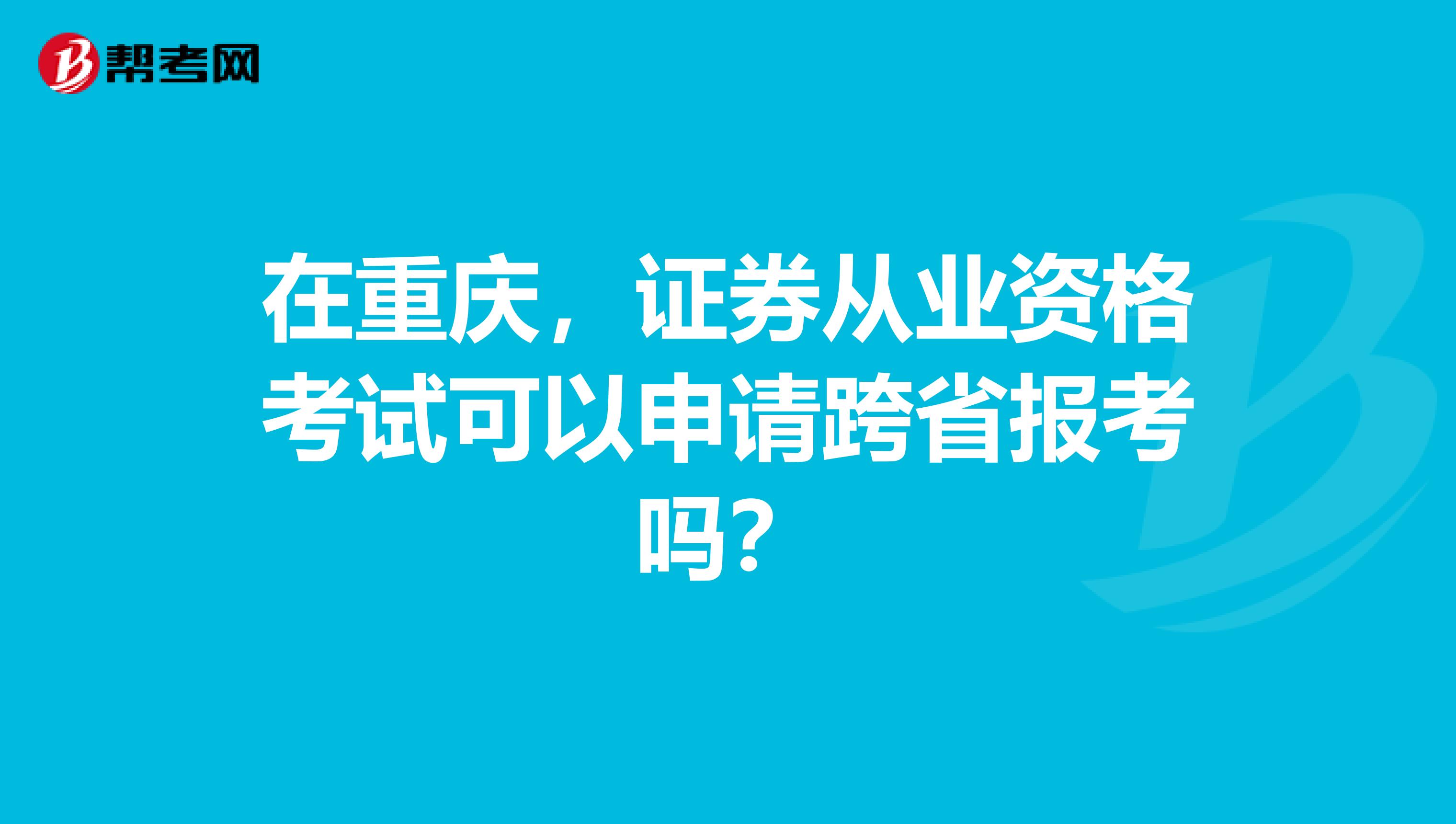 在重庆，证券从业资格考试可以申请跨省报考吗？