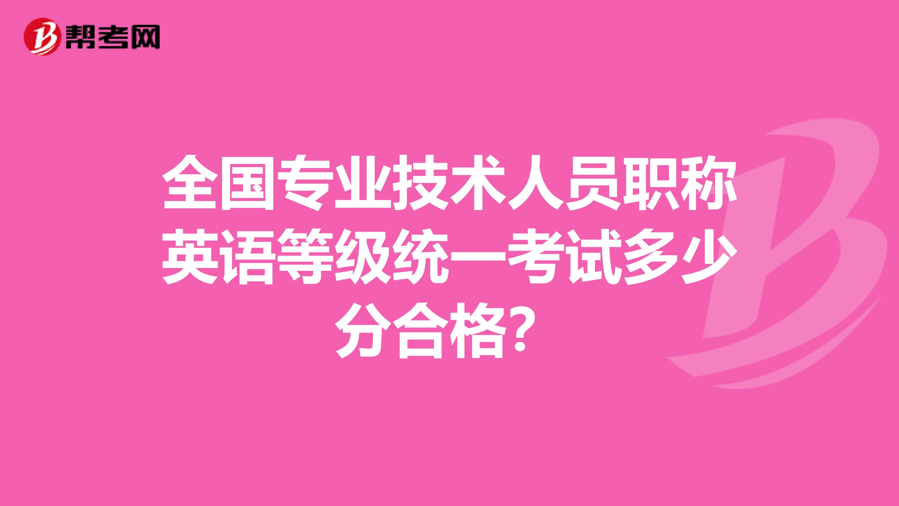 全国专业技术人员职称英语等级统一考试多少分合格?