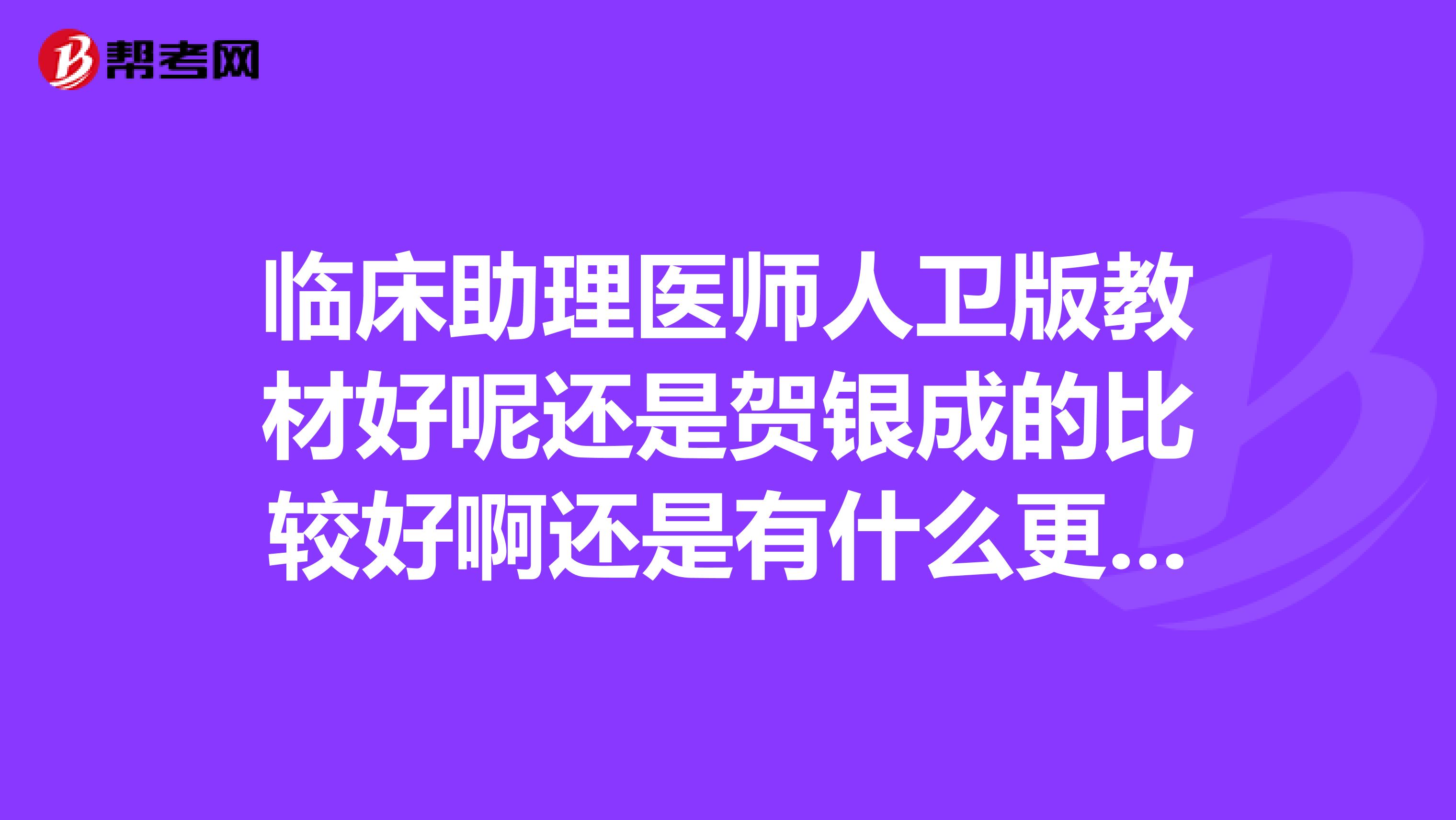 临床助理医师人卫版教材好呢还是贺银成的比较好啊还是有什么更好的书和经验提供一下吧,谢谢