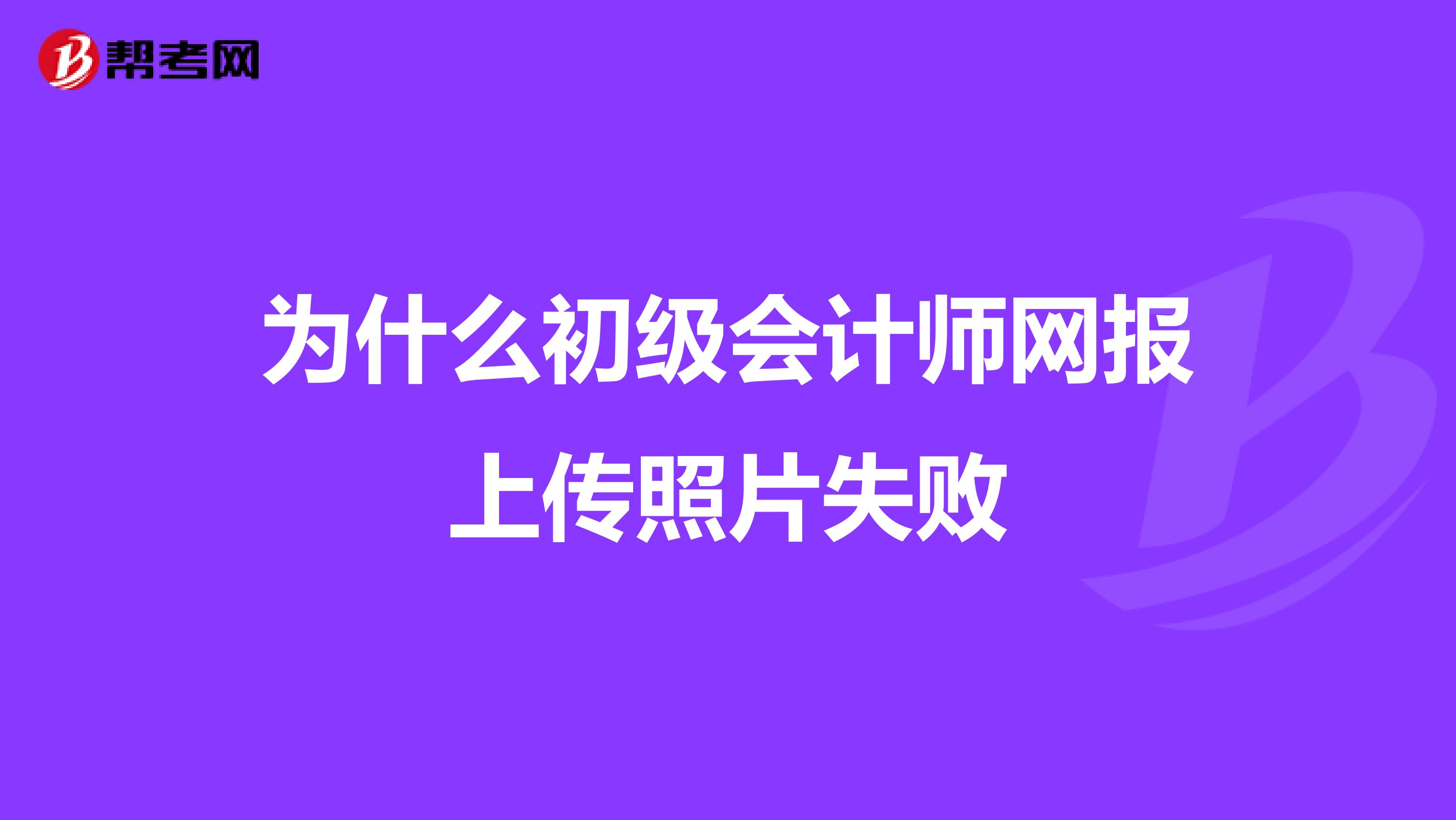 為什么初級會計師網報上傳照片失敗