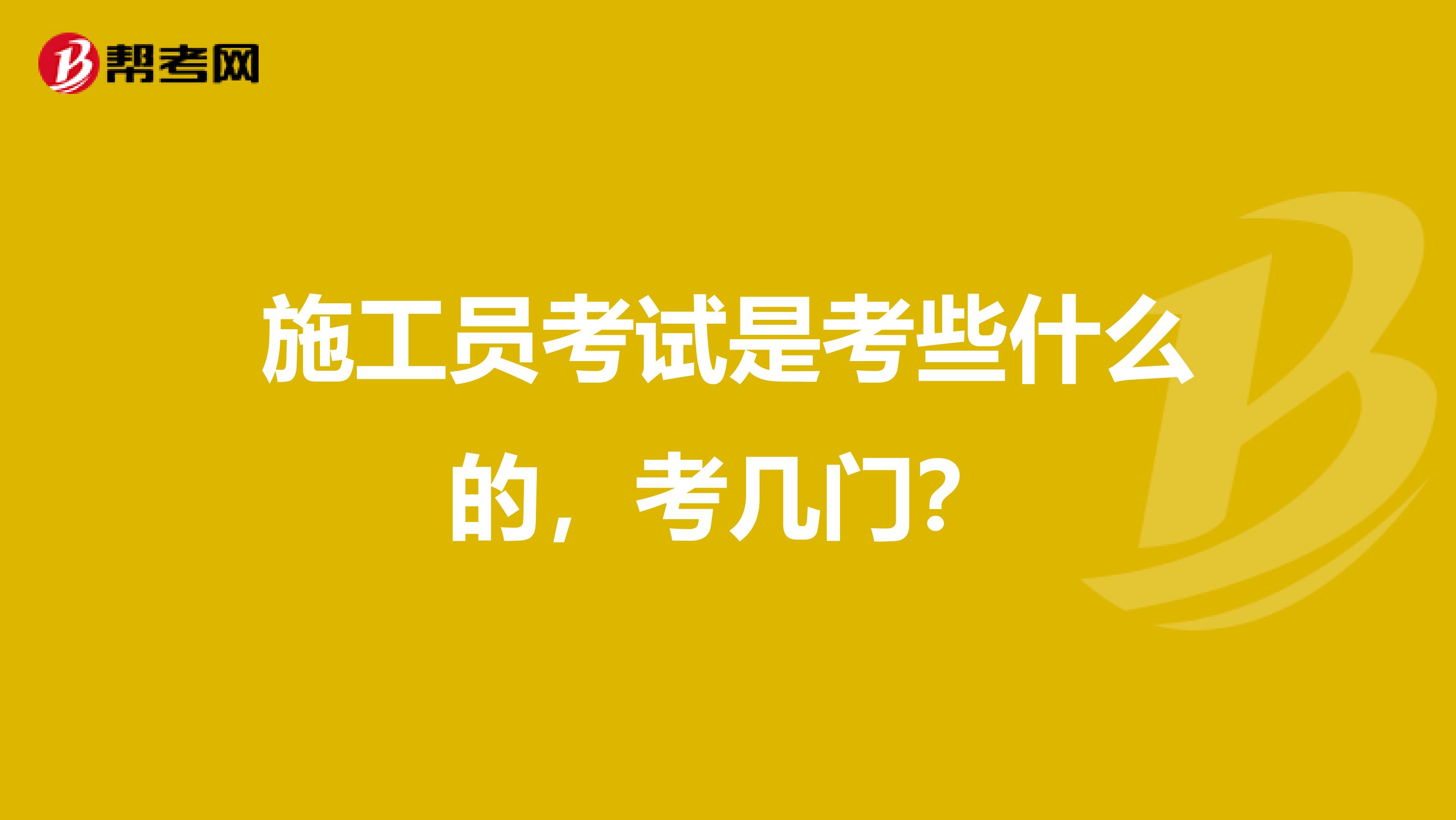 施工员考试是考些什么的,考几门?