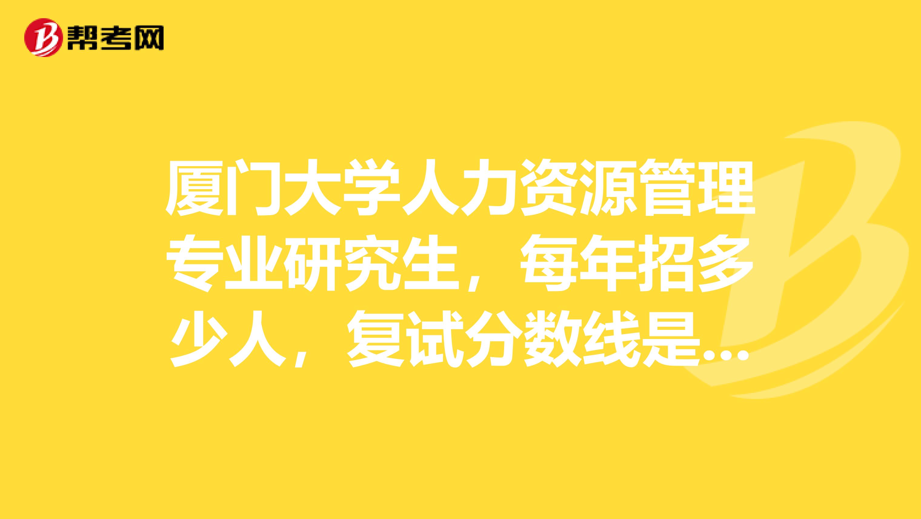 厦门大学人力资源管理专业研究生，每年招多少人，复试分数线是多少