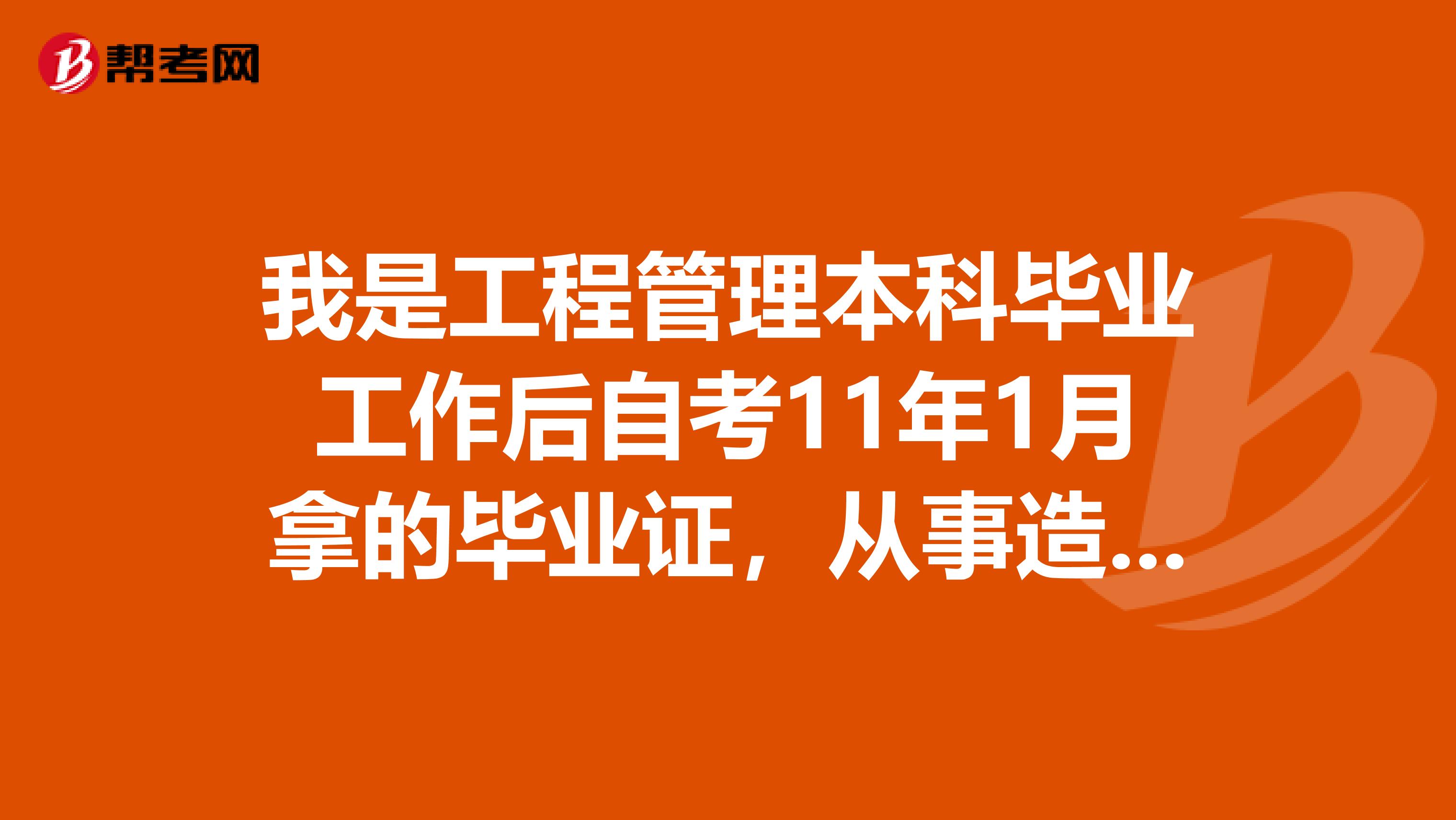 我是工程管理本科毕业工作后自考11年1月拿的毕业证，从事造价工作2年了，想知道何时能考造价师