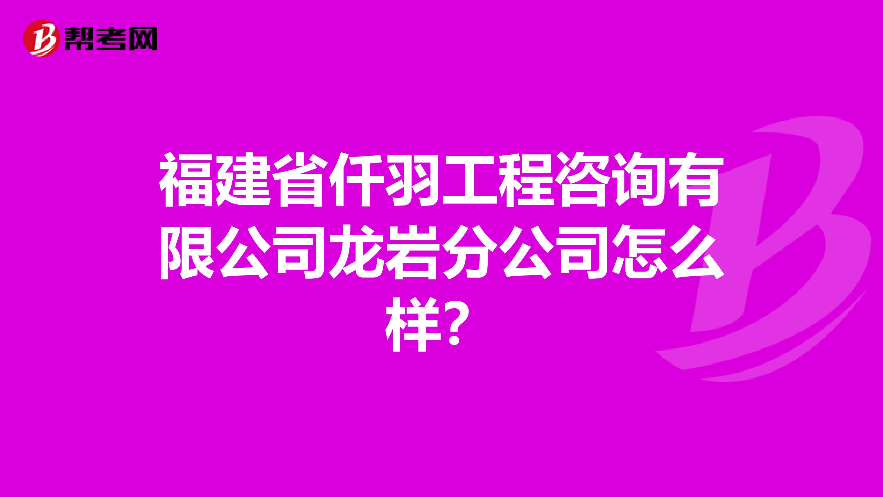 福建省仟羽工程咨询有限公司龙岩分公司怎么样？