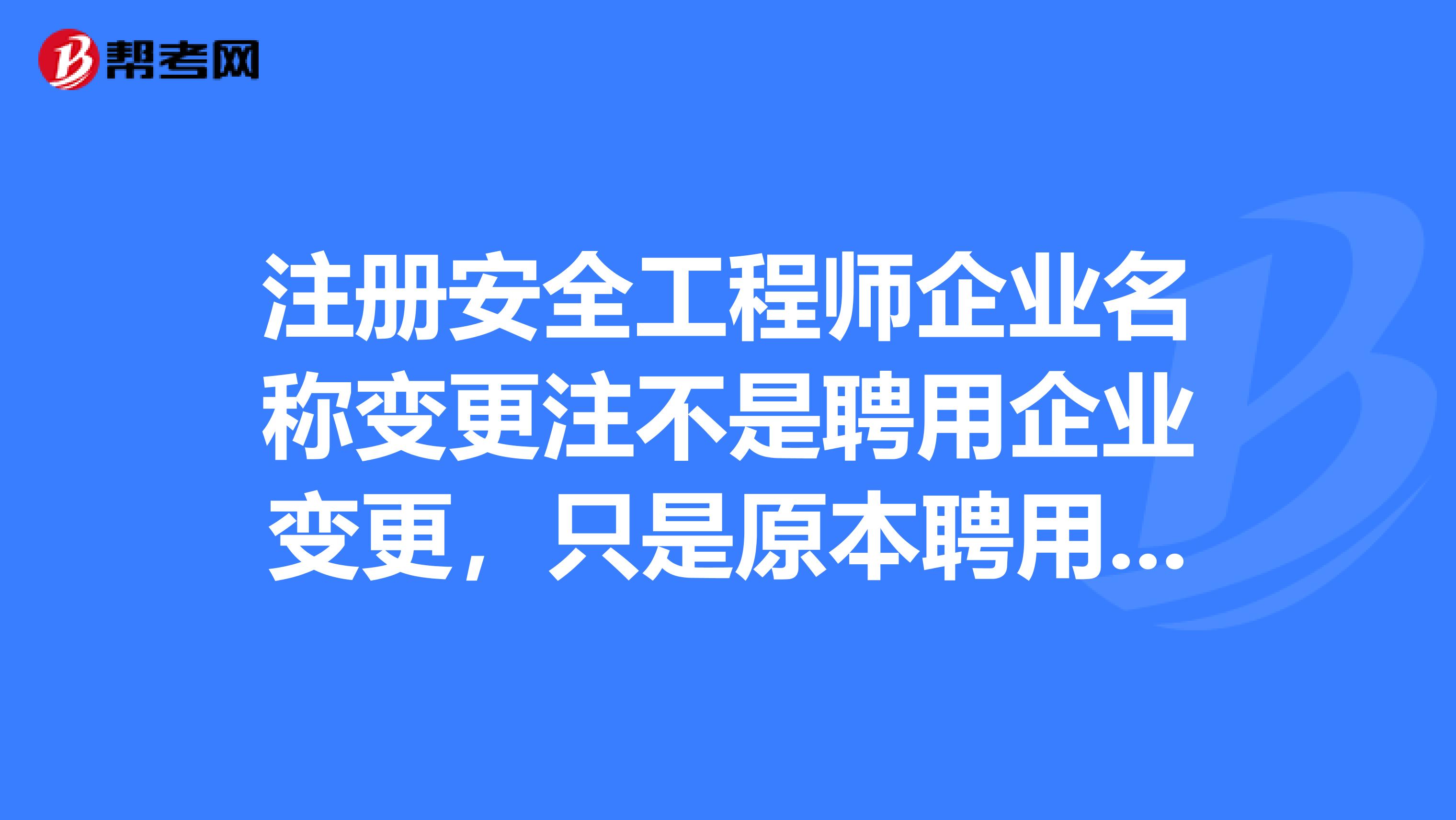 注冊安全工程師企業(yè)名稱變更注不是聘用企業(yè)變更，只是原本聘用的企業(yè)名稱換了怎么操作？求高手指教