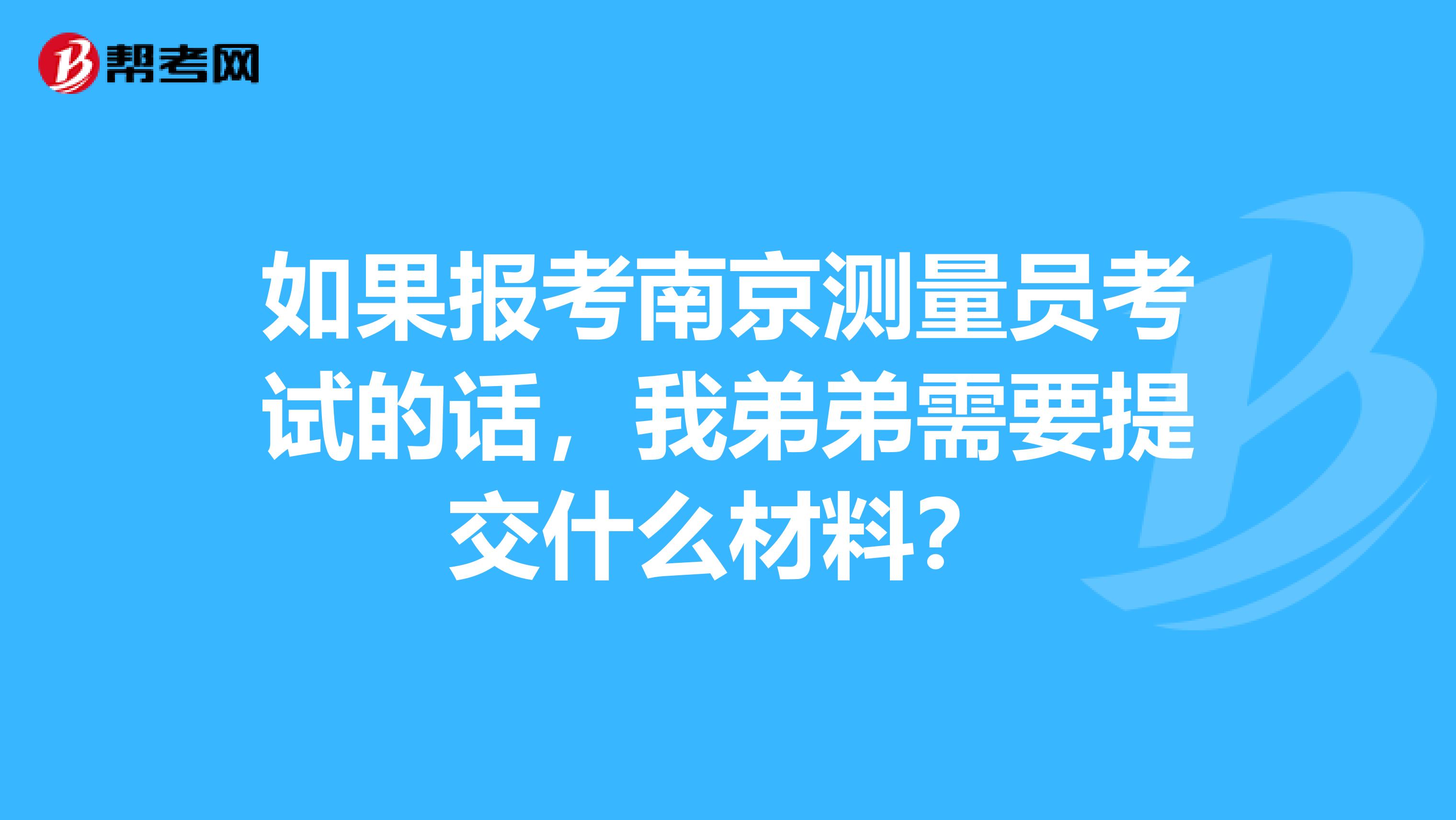 如果報考南京測量員考試的話，我弟弟需要提交什么材料？