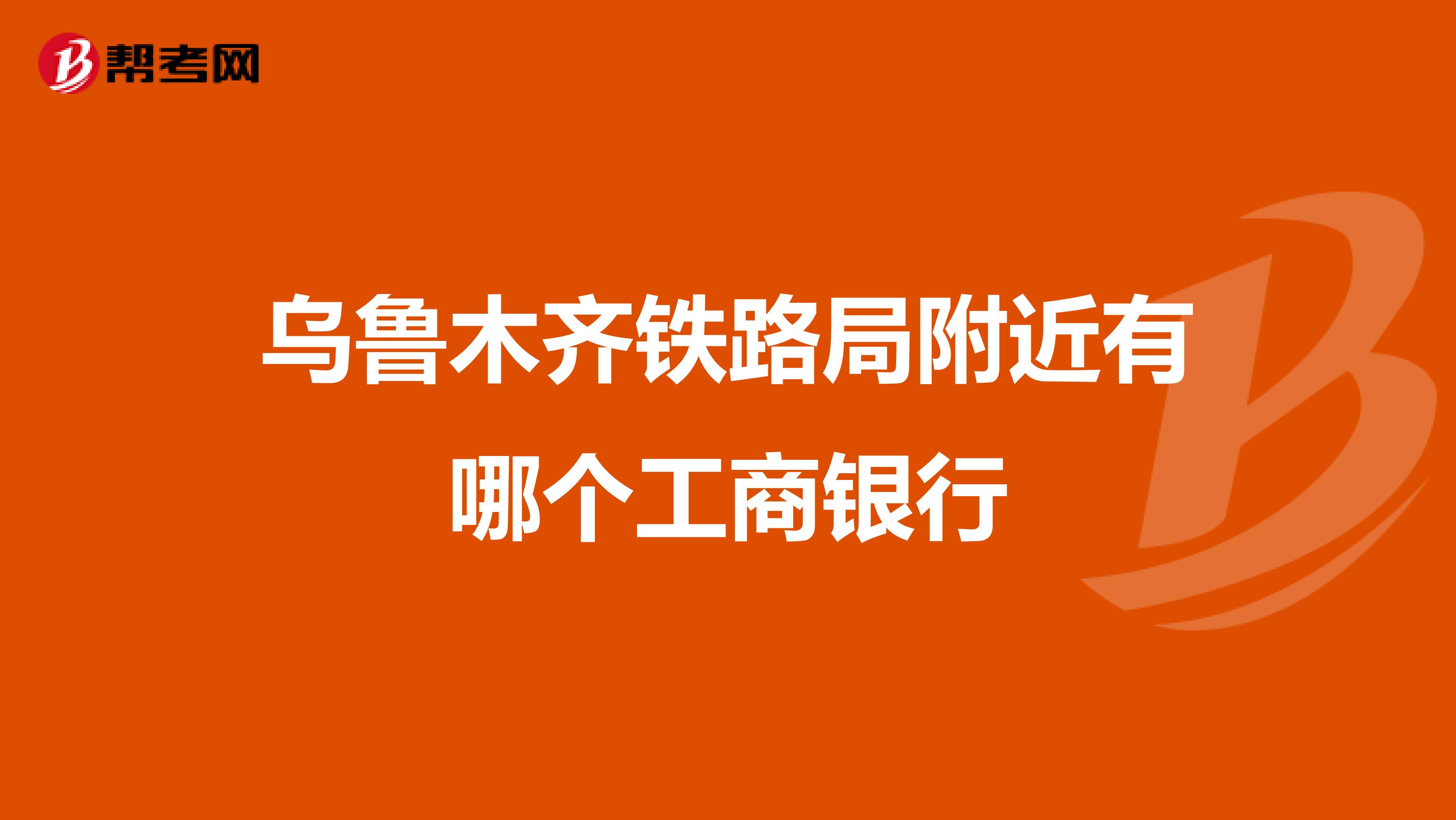 乌鲁木齐铁路局附近有哪个工商银行
