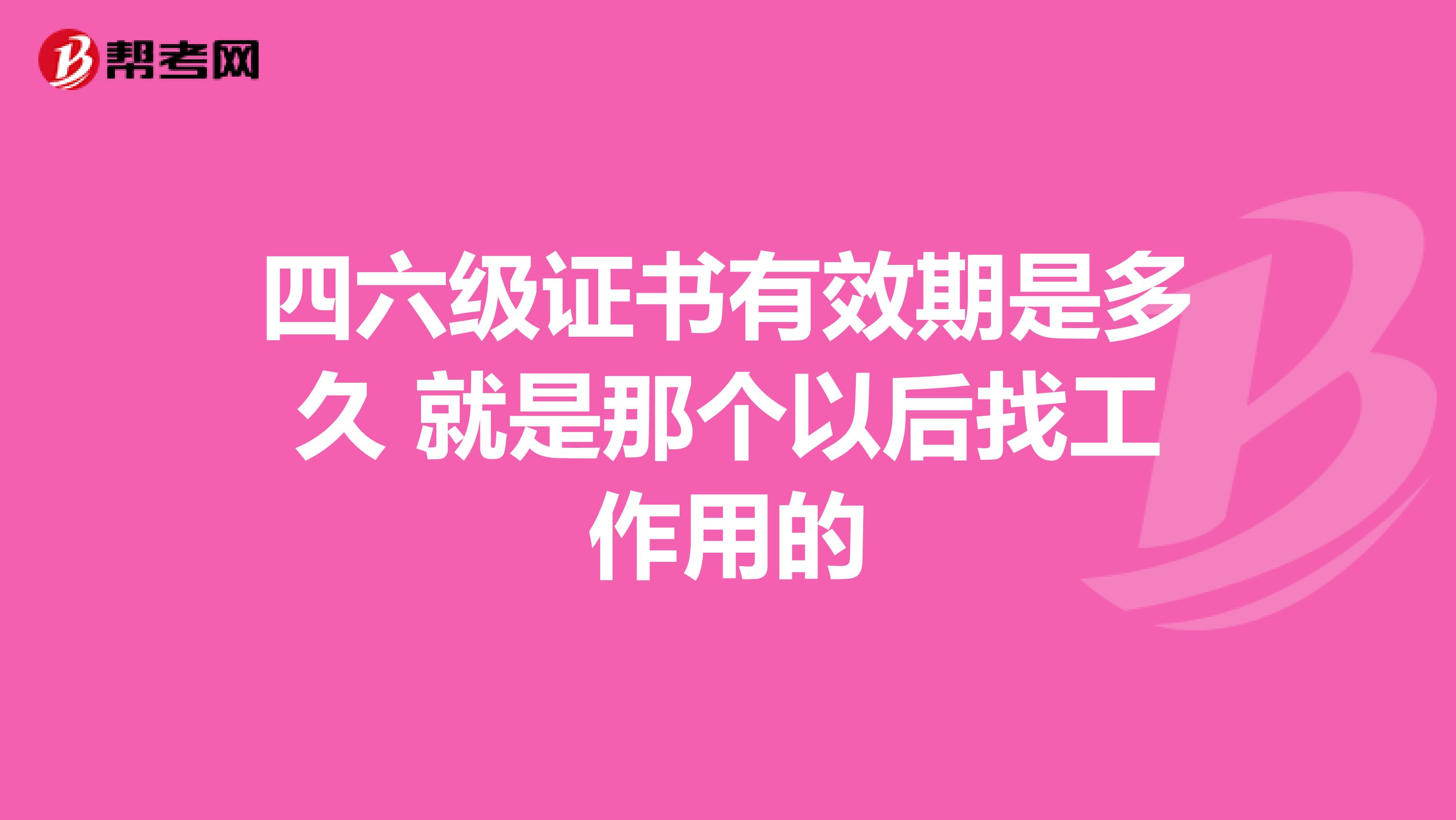 四六级证书有效期是多久 就是那个以后找工作用的