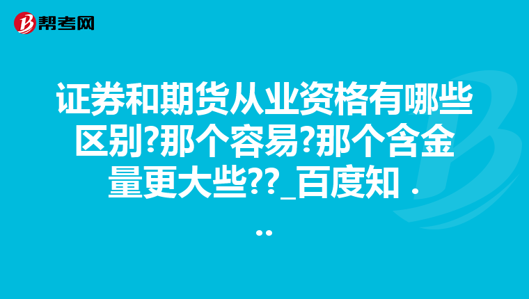 證券和期貨從業(yè)資格有哪些區(qū)別?那個(gè)容易?那個(gè)含金量更大些??_百度知 ...
