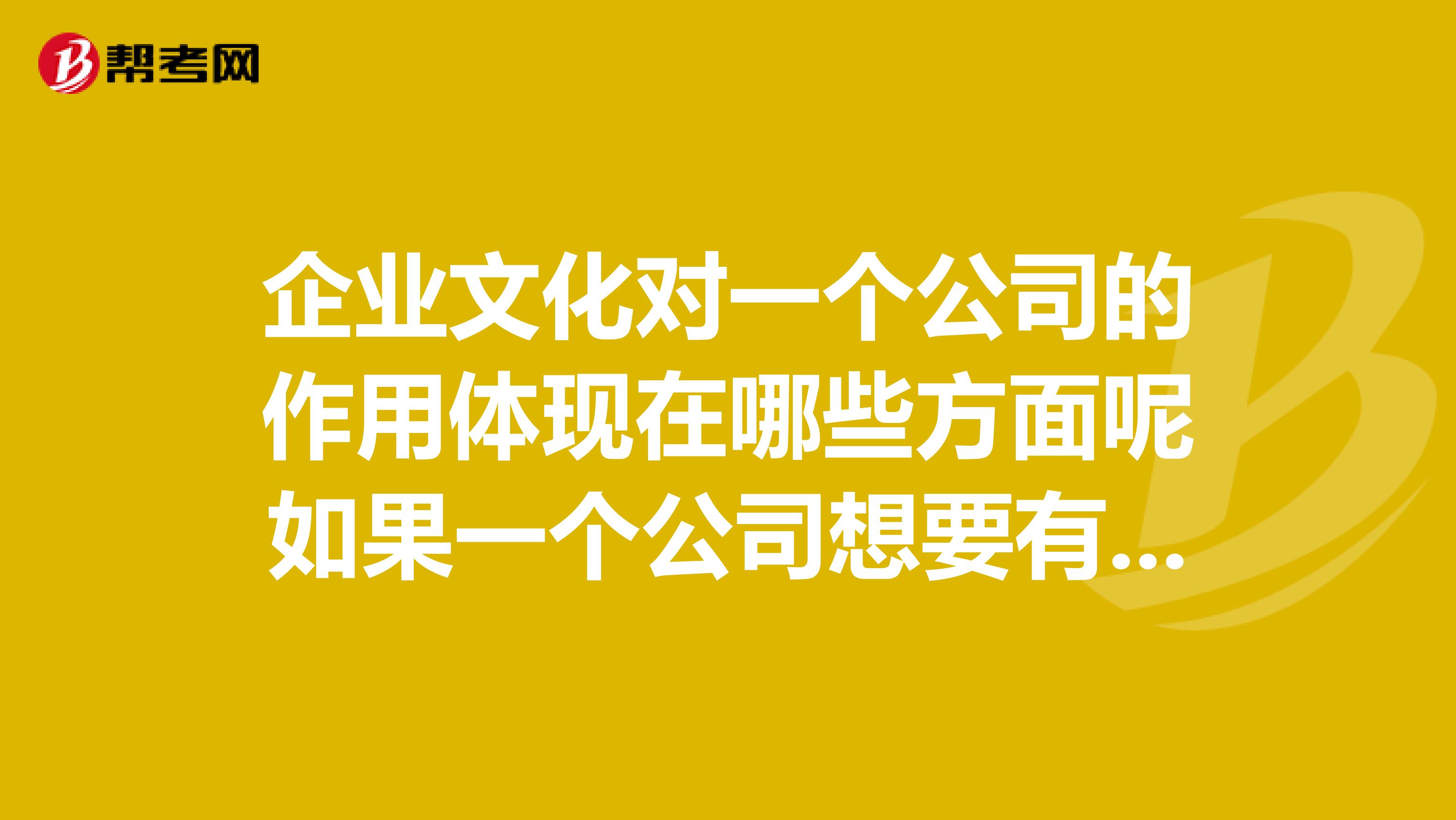 企业文化对一个公司的作用体现在哪些方面呢如果一个公司想要有自己的一整套企业文化,应该怎么做呢