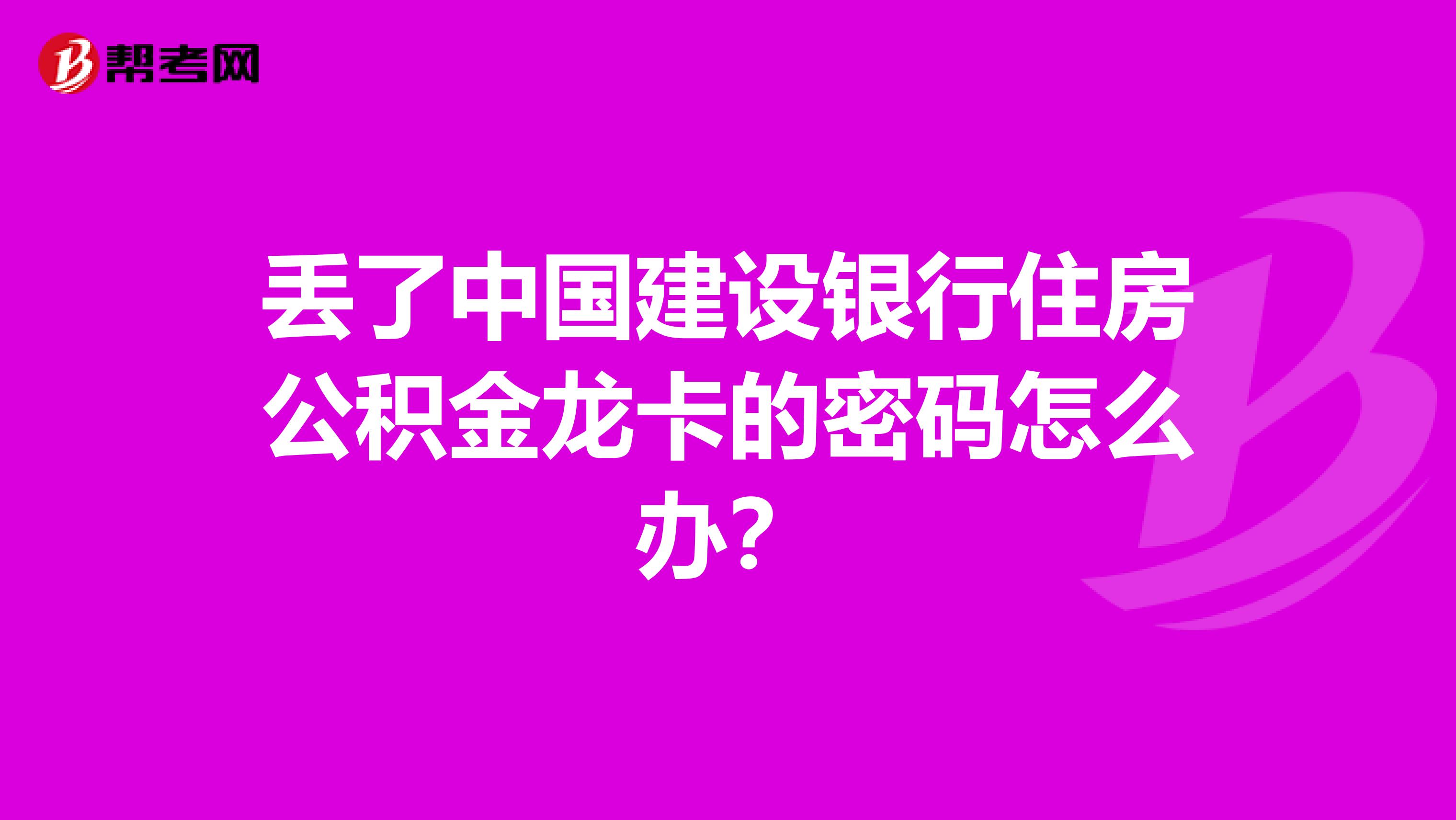 丢了中国建设银行住房公积金龙卡的密码怎么办？