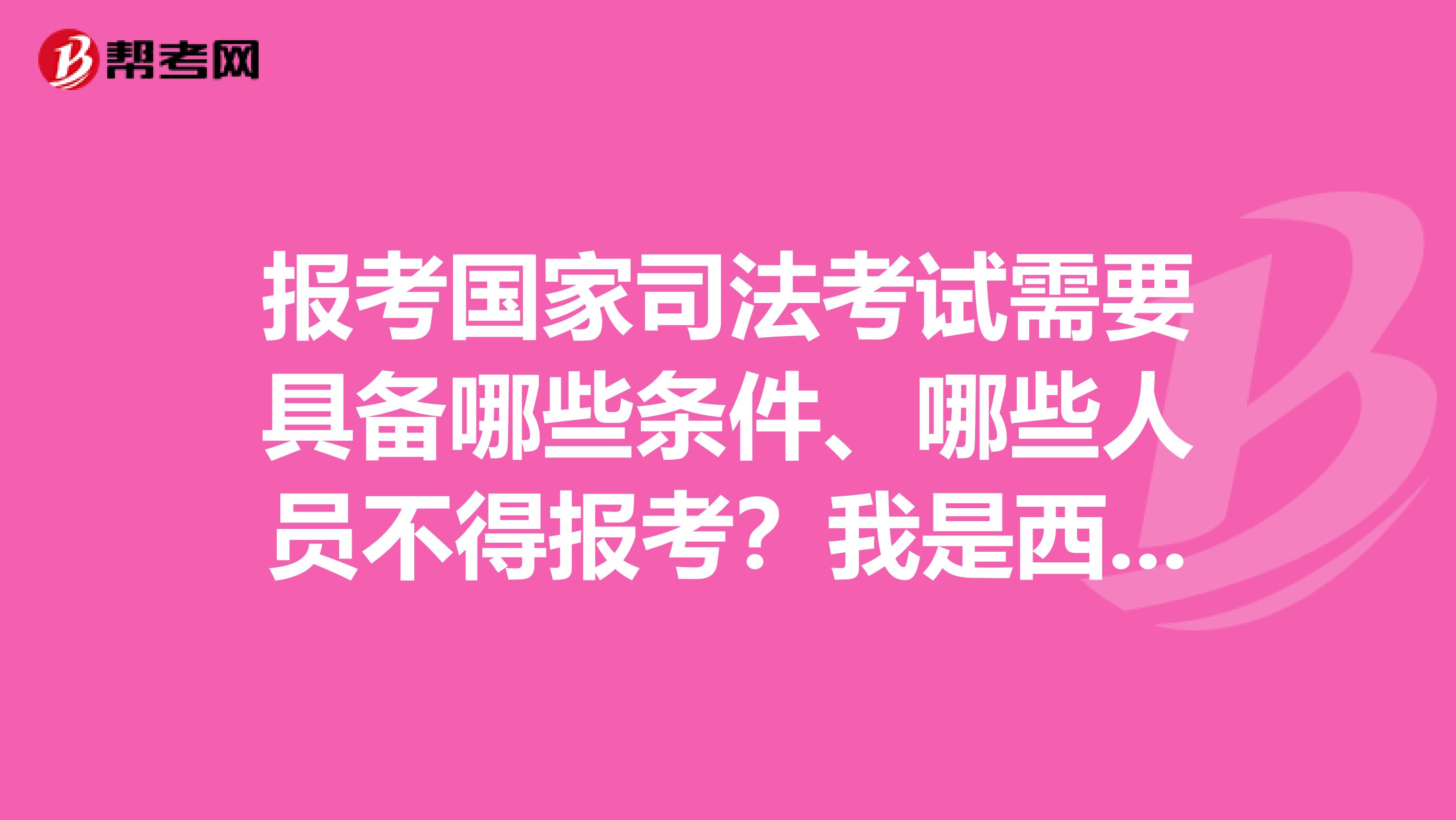 報(bào)考國(guó)家司法考試需要具備哪些條件、哪些人員不得報(bào)考？我是西藏的