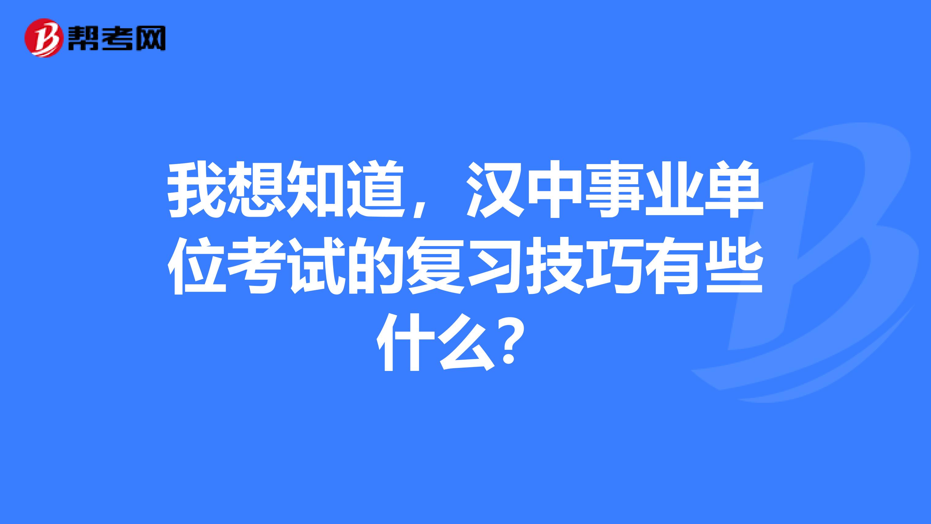 我想知道,汉中事业单位考试的复习技巧有些什么?