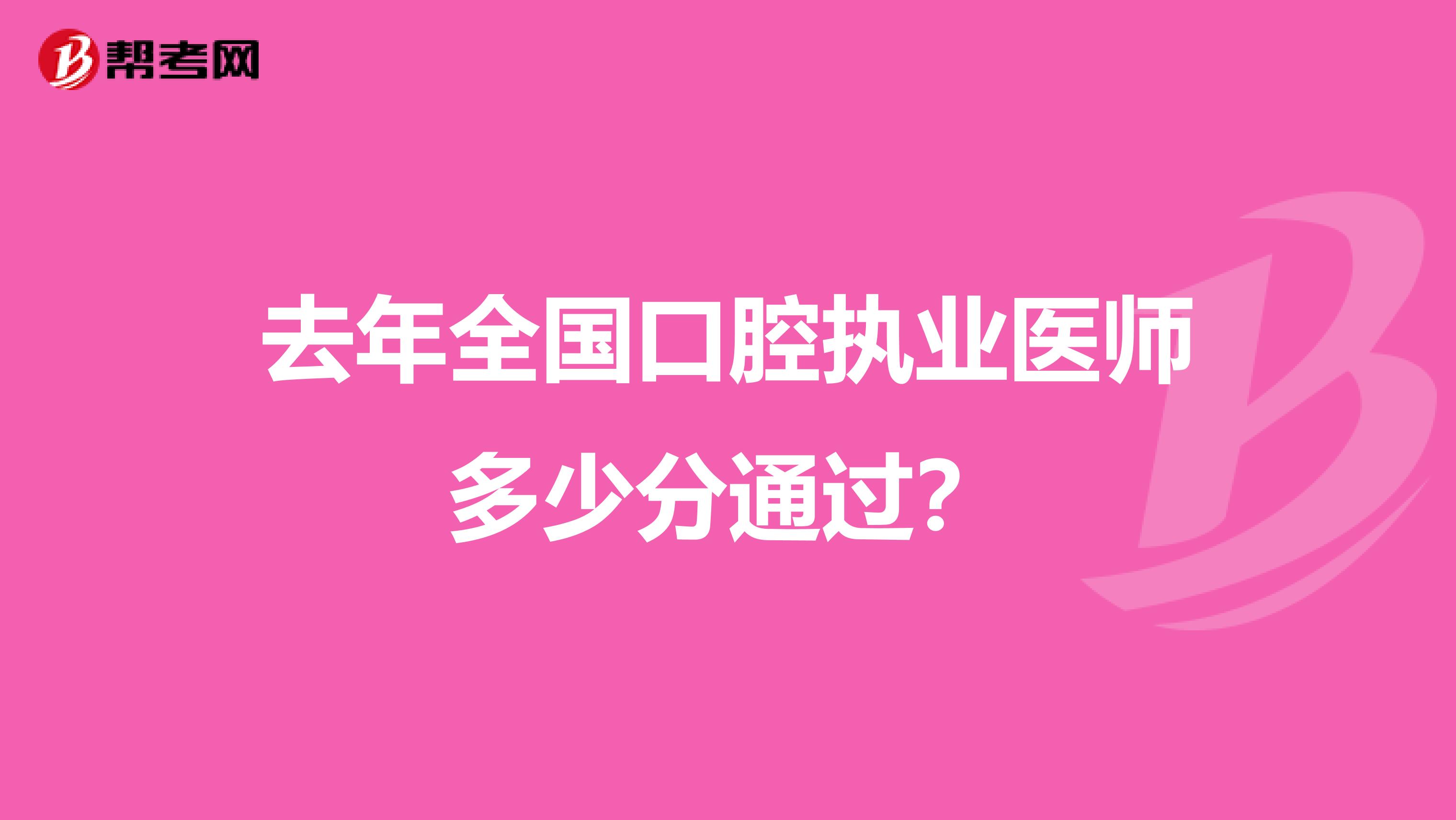 去年全国口腔执业医师多少分通过?