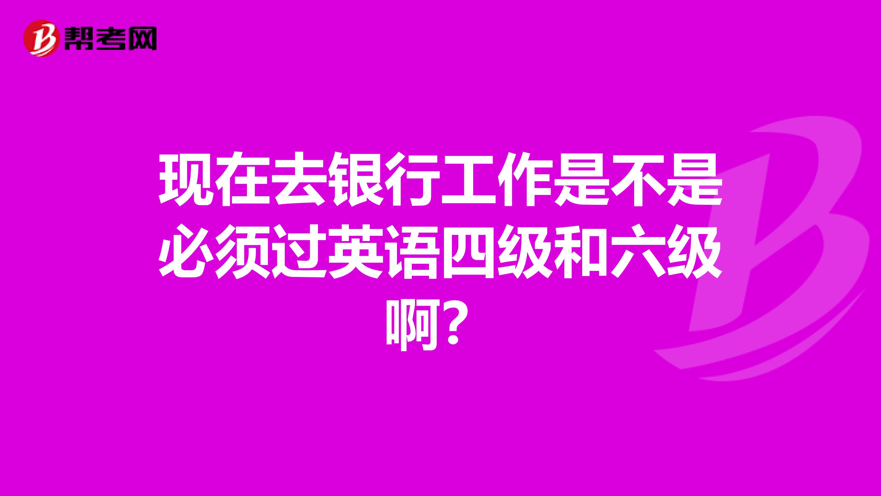 现在去银行工作是不是必须过英语四级和六级啊?