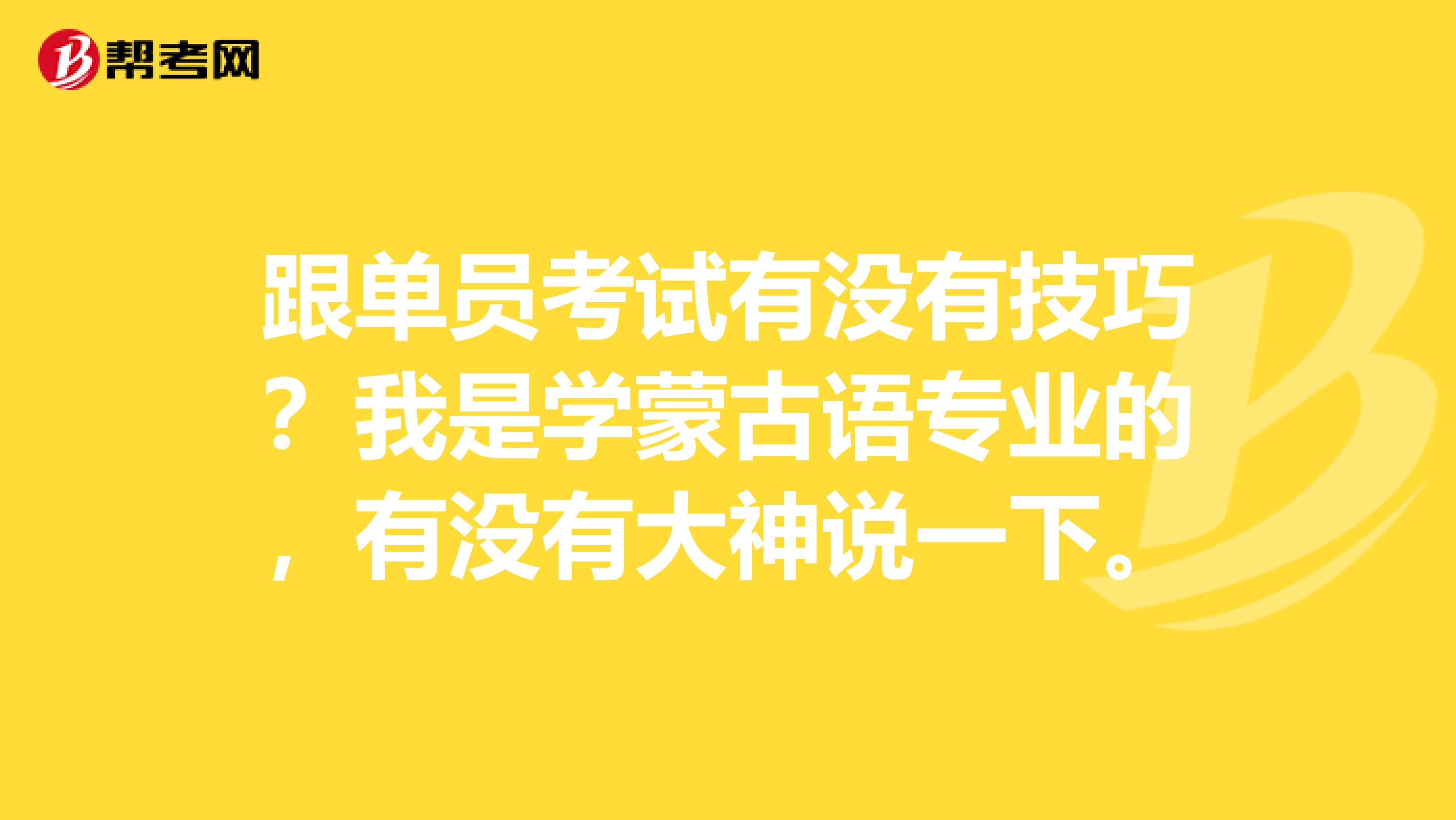 跟单员考试有没有技巧？我是学蒙古语专业的，有没有大神说一下。