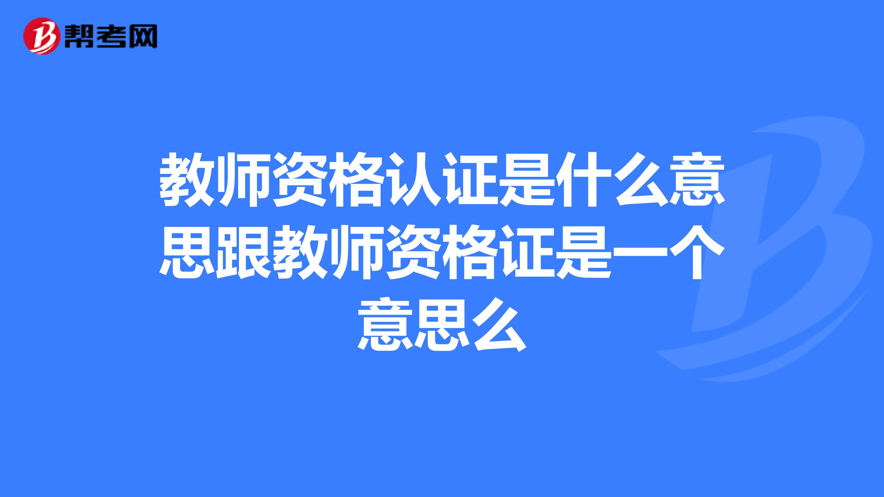 教师资格认证是什么意思跟教师资格证是一个意思么