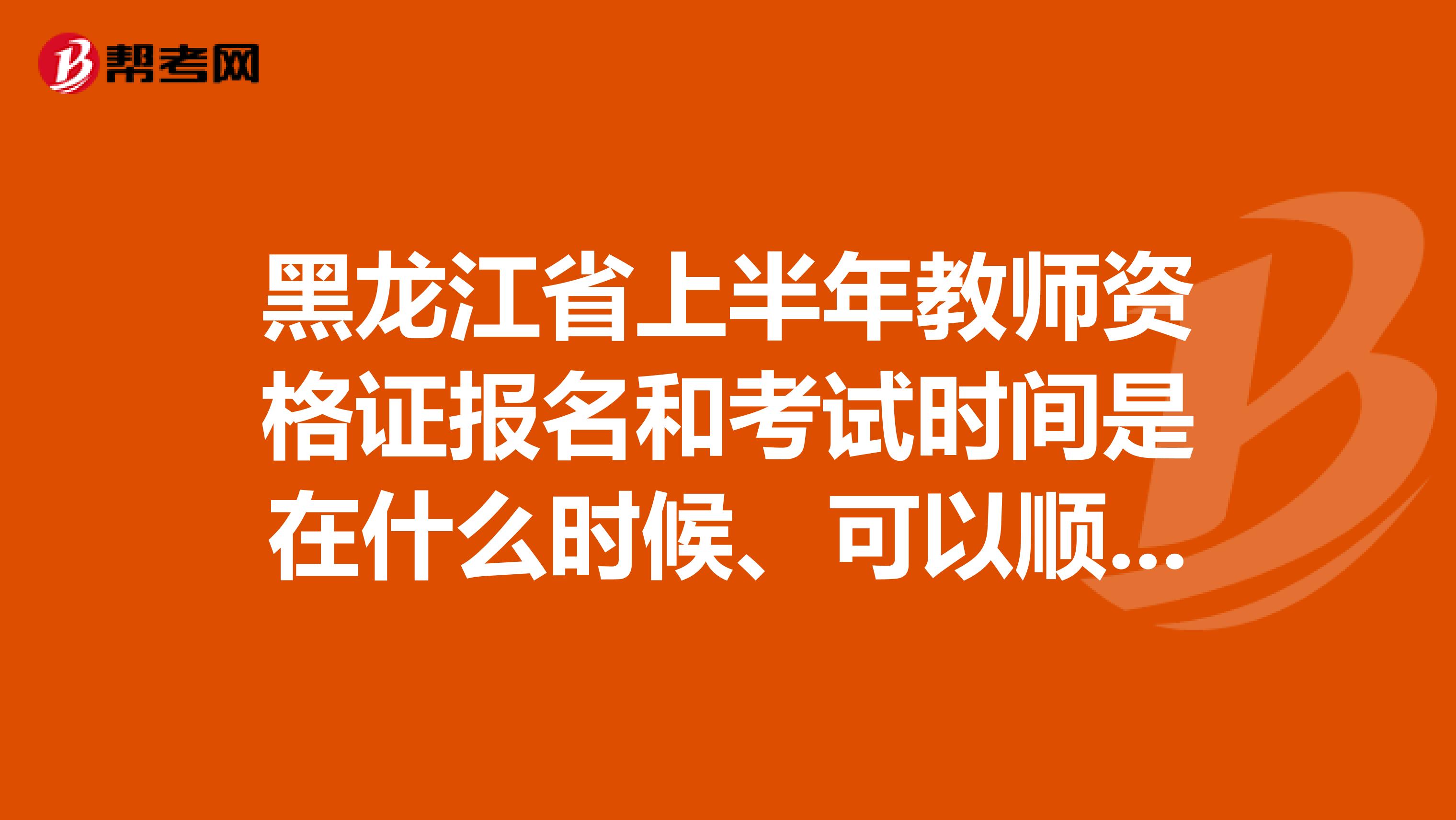 黑龙江省上半年教师资格证报名和考试时间是在什么时候、可以顺便说一下都考什么?如何复习吗?