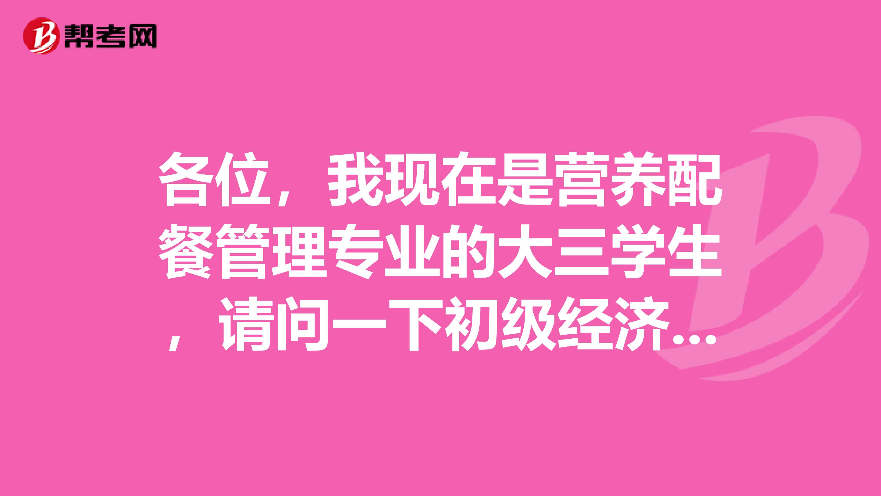 各位，我现在是营养配餐管理专业的大三学生，请问一下初级经济师考试有没有什么注意的考点啊？