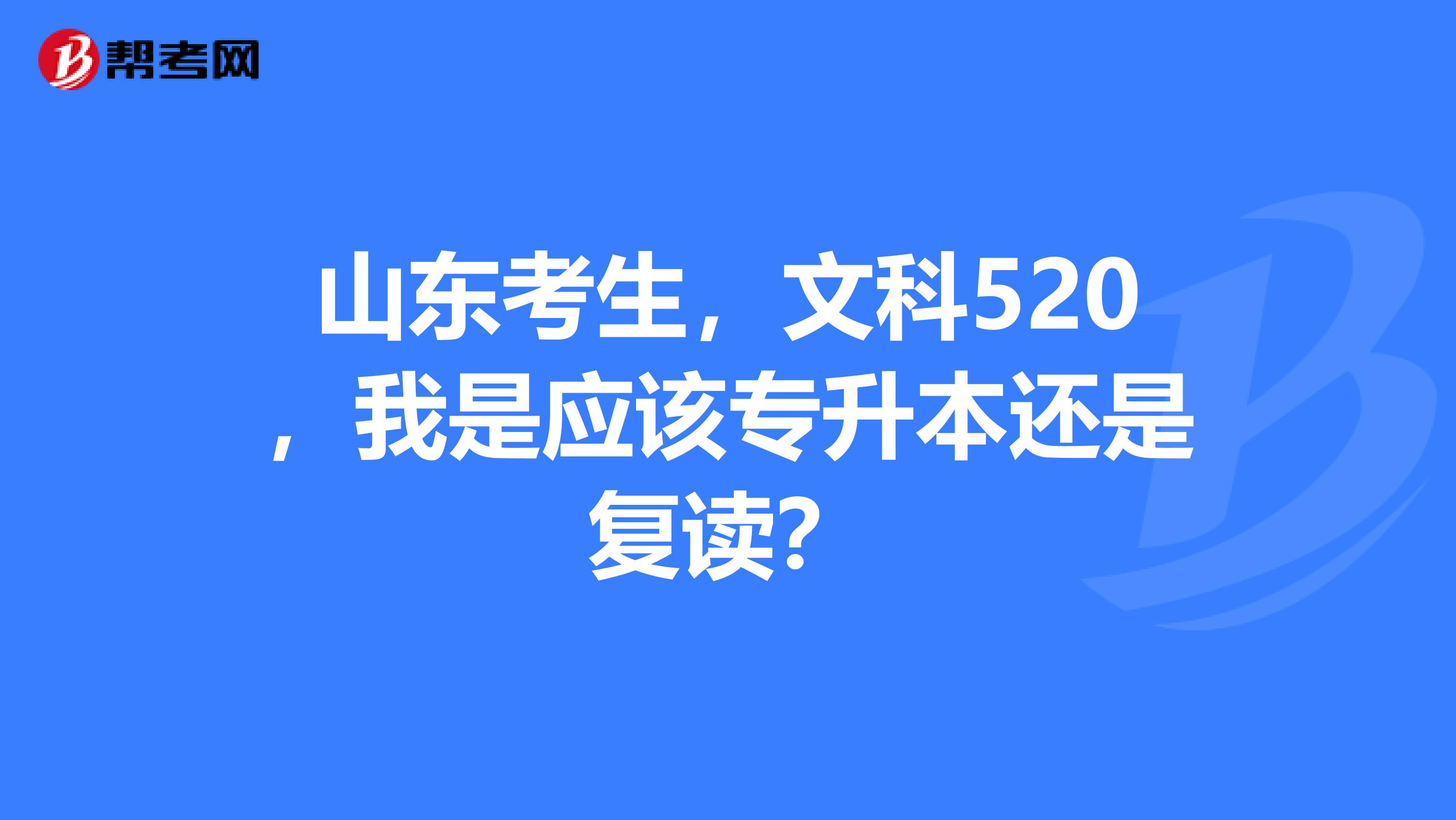 山东考生,文科520,我是应该专升本还是复读?