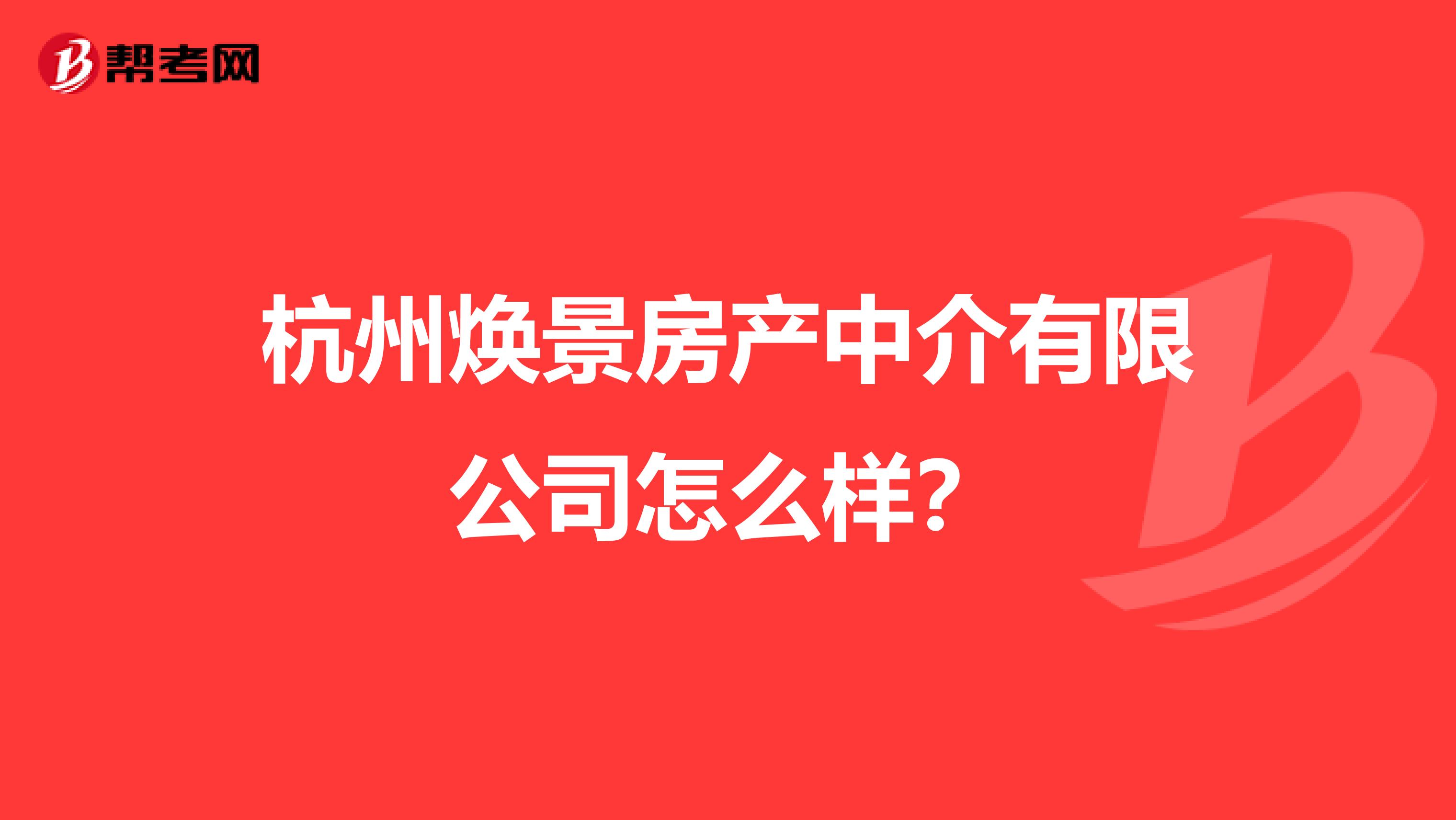 杭州焕景房产中介有限公司怎么样？