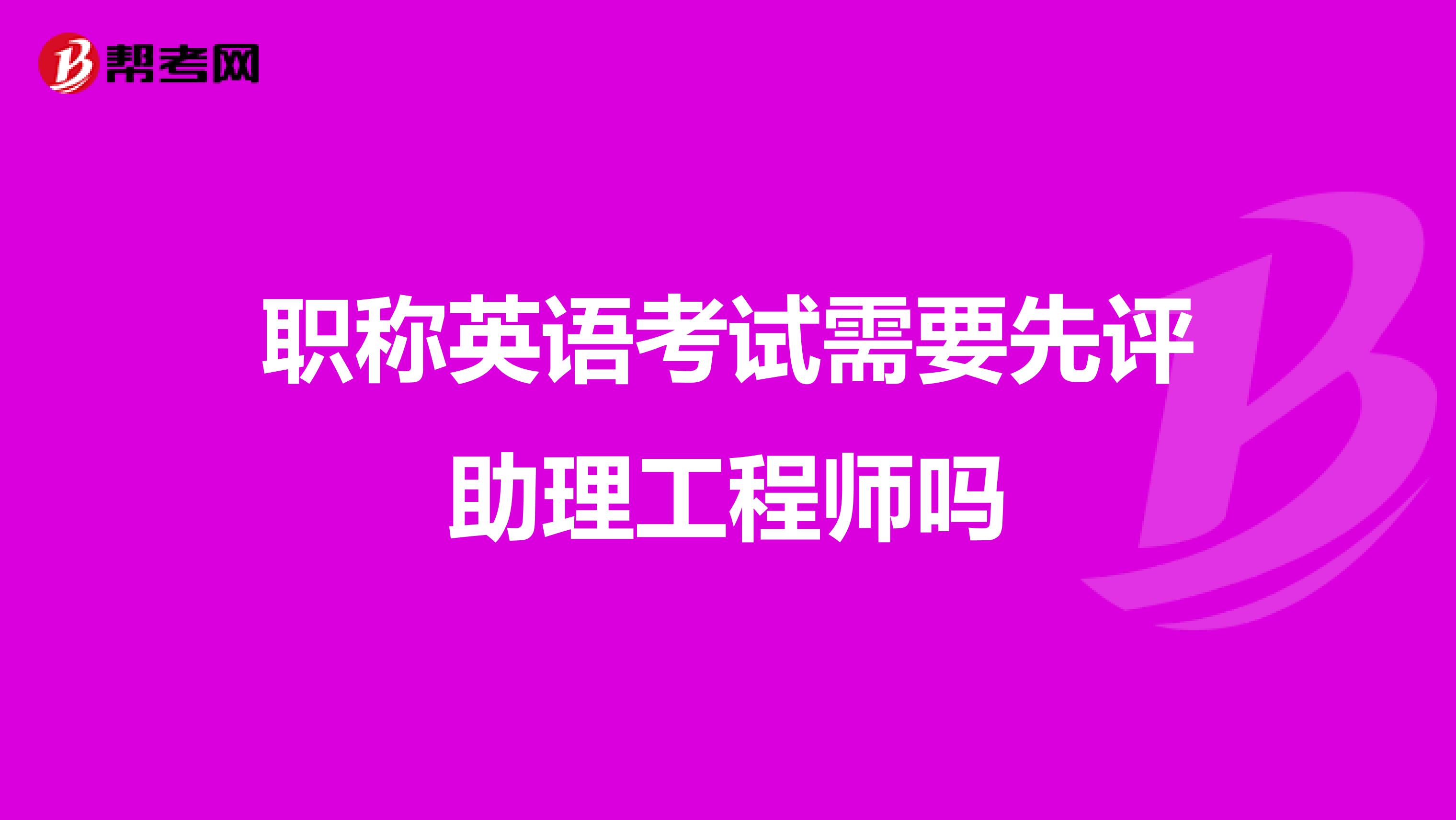 职称英语考试需要先评助理工程师吗