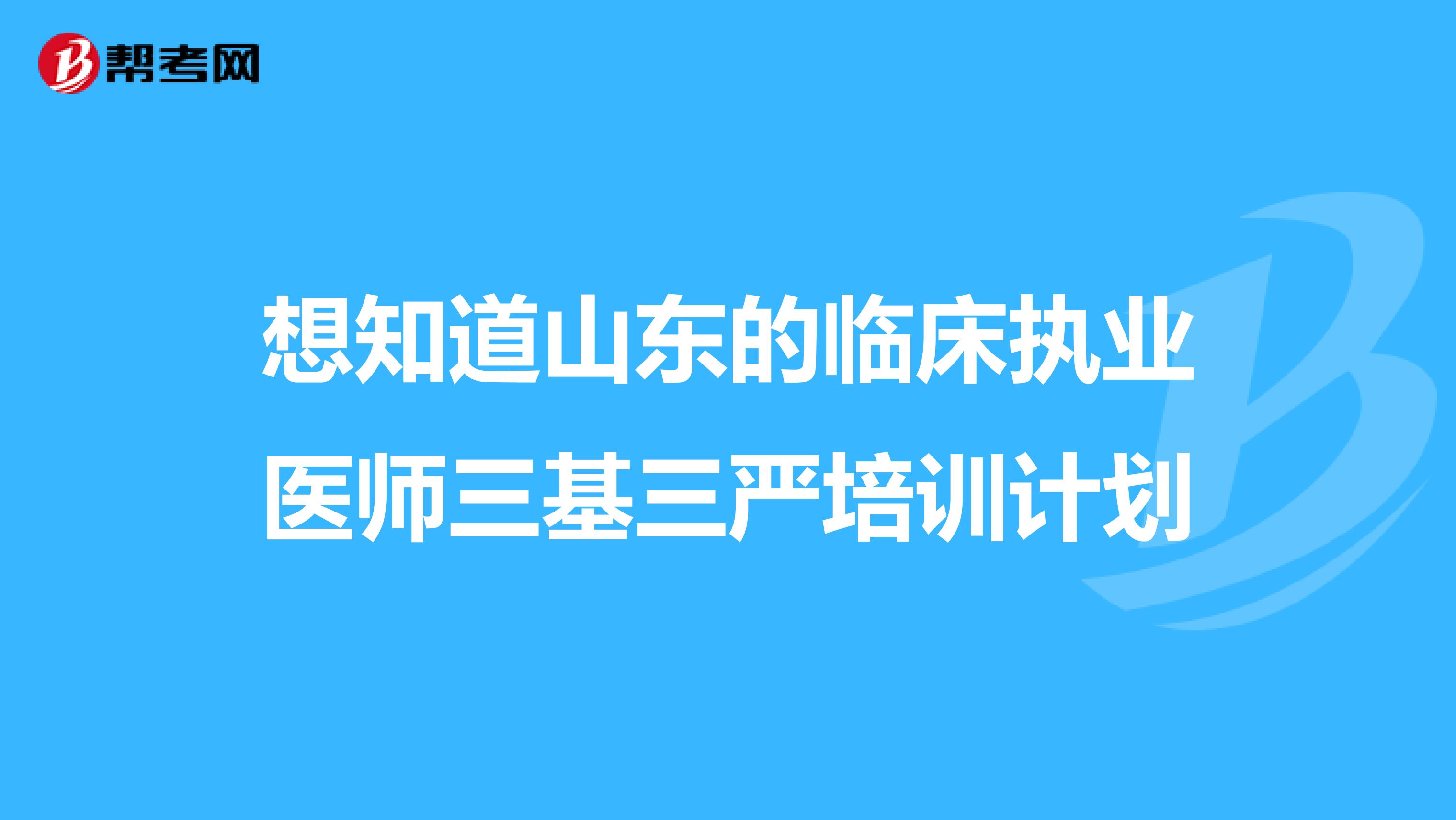想知道山东的临床执业医师三基三严培训计划