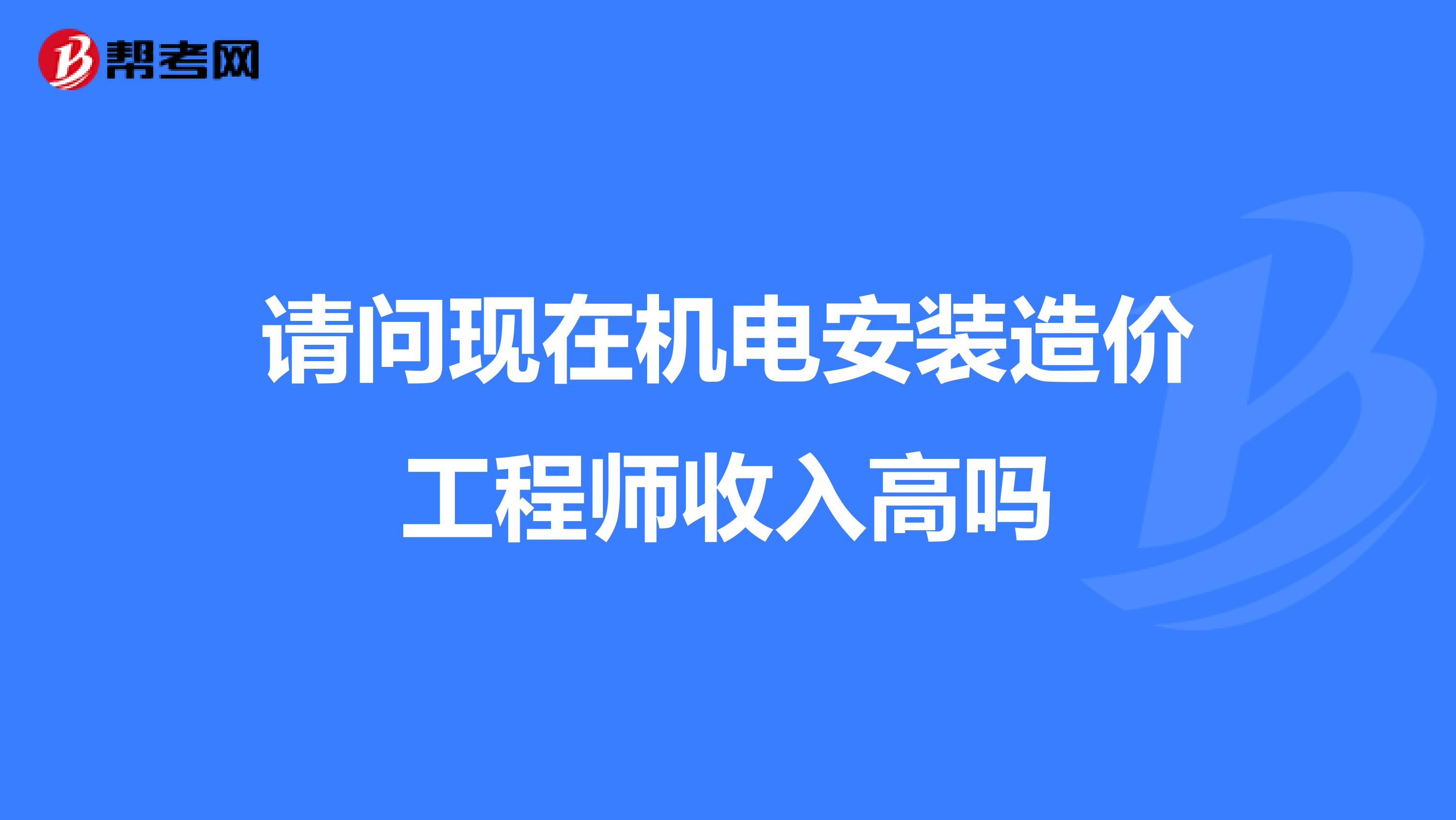 请问现在机电安装造价工程师收入高吗