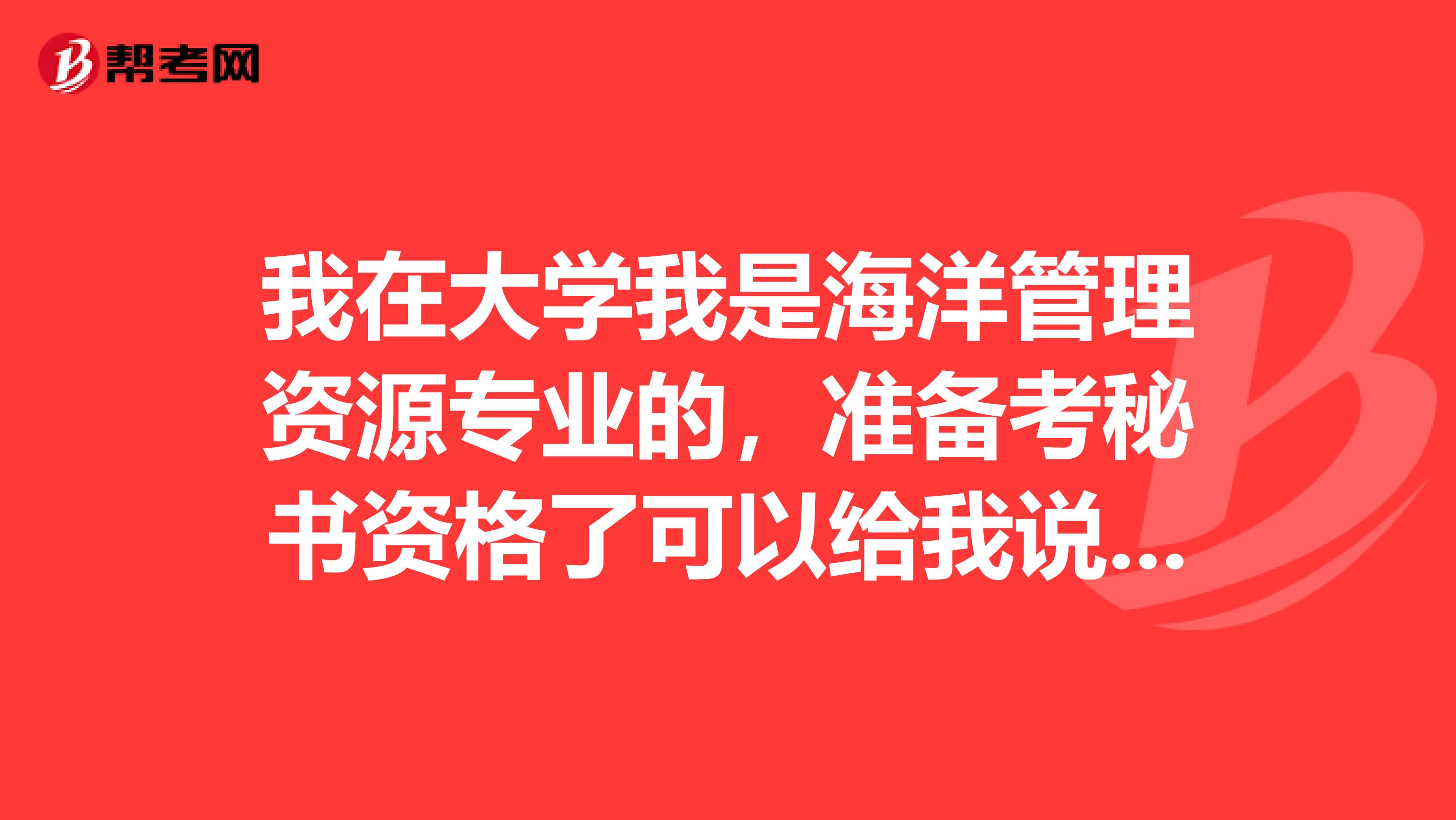 我在大学我是海洋管理资源专业的,准备考秘书资格了可以给我说一下秘书资格考试难吗?有谁了解吗