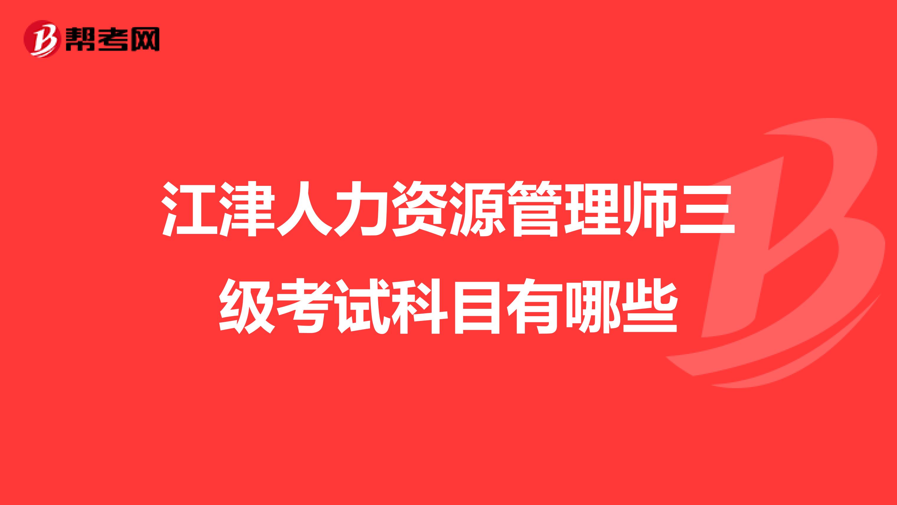 江津人力资源管理师三级考试科目有哪些