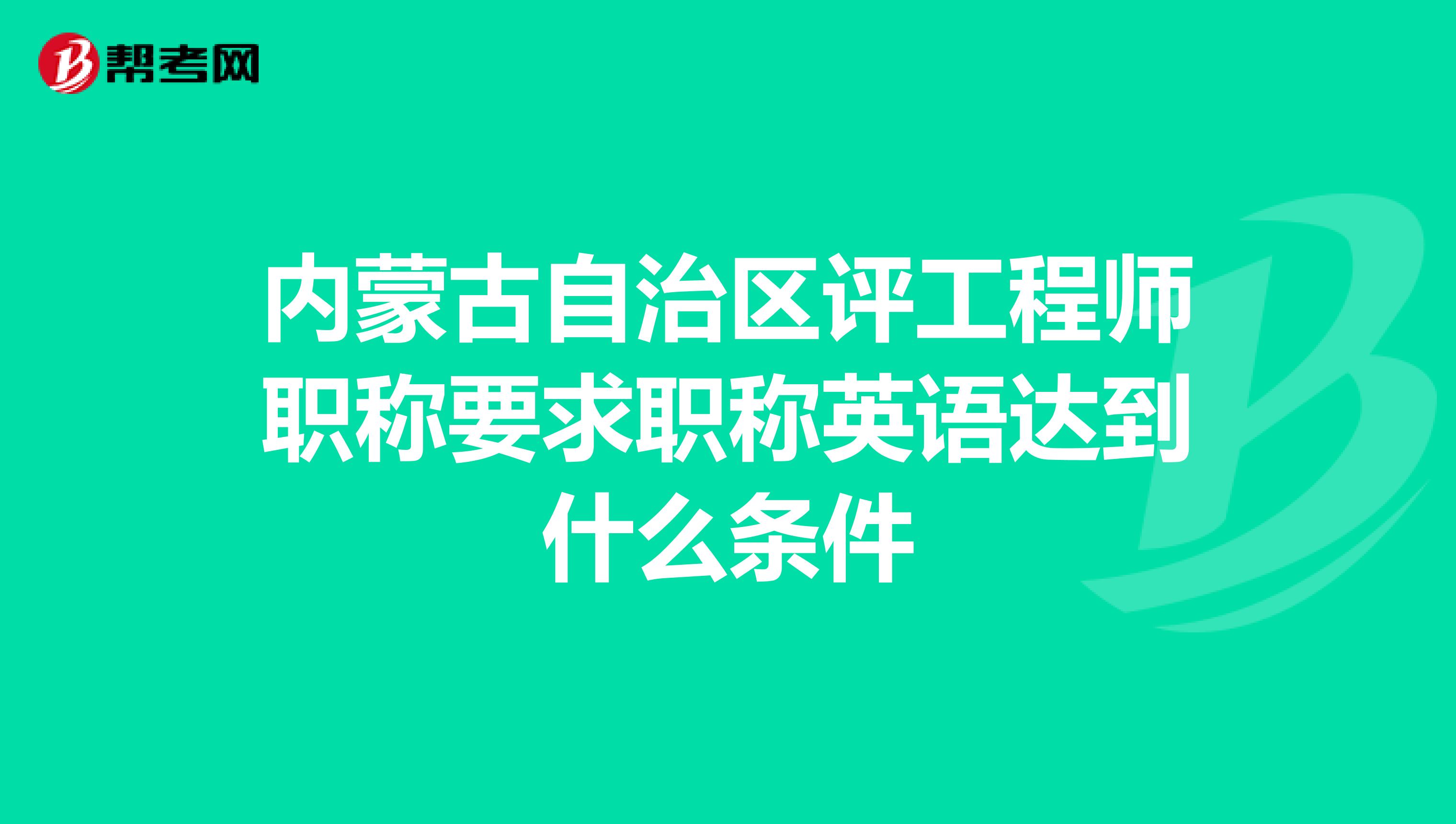 內(nèi)蒙古自治區(qū)評工程師職稱要求職稱英語達到什么條件