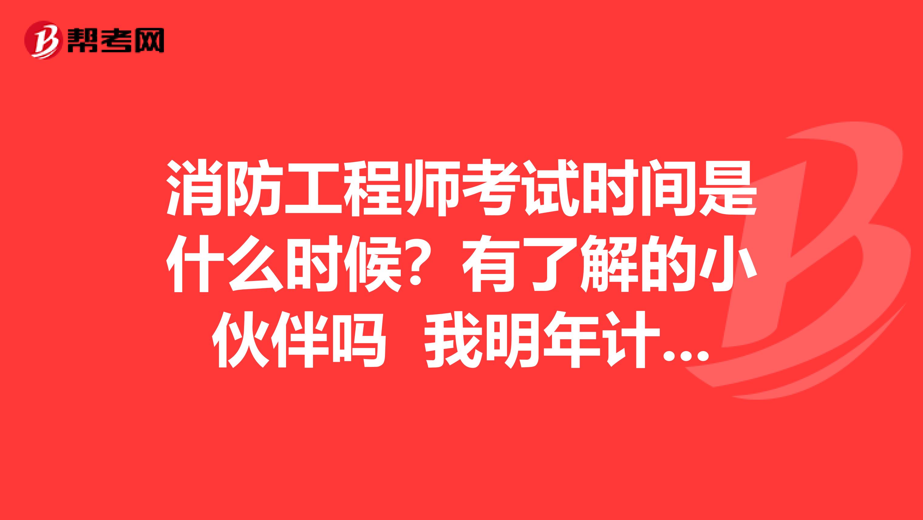 消防工程师考试时间是什么时候?有了解的小伙伴吗 我明年计划考这个一消考试了